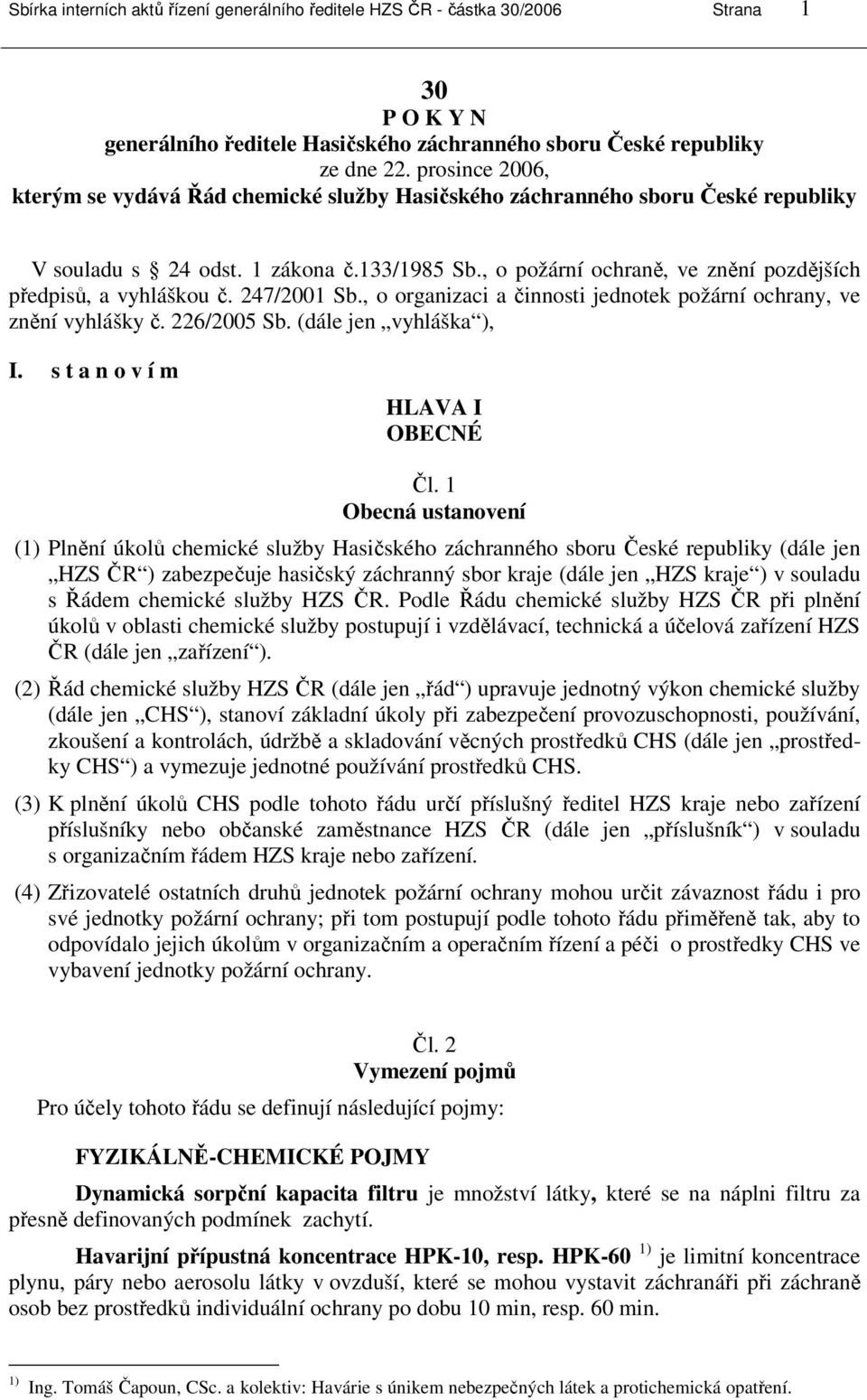 , o požární ochraně, ve znění pozdějších předpisů, a vyhláškou č. 247/2001 Sb., o organizaci a činnosti jednotek požární ochrany, ve znění vyhlášky č. 226/2005 Sb. (dále jen vyhláška ), I.