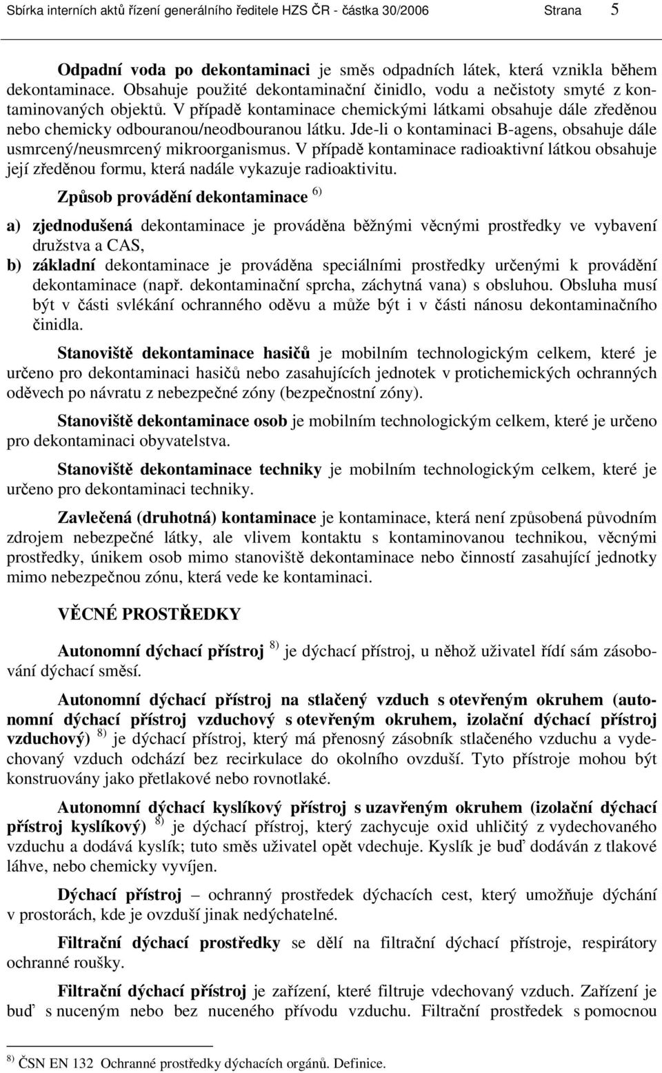 Jde-li o kontaminaci B-agens, obsahuje dále usmrcený/neusmrcený mikroorganismus. V případě kontaminace radioaktivní látkou obsahuje její zředěnou formu, která nadále vykazuje radioaktivitu.