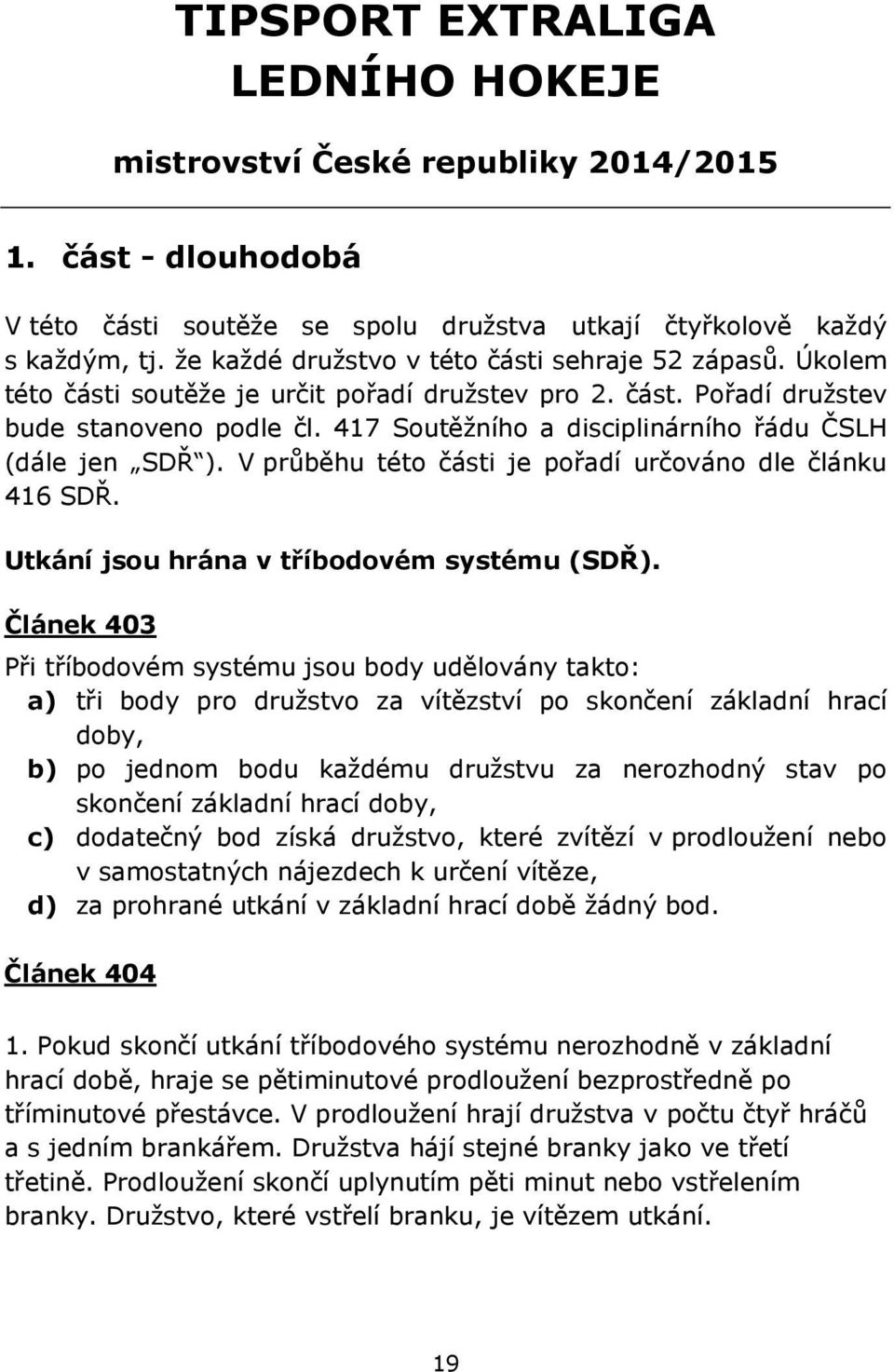 417 Soutěžního a disciplinárního řádu ČSLH (dále jen SDŘ ). V průběhu této části je pořadí určováno dle článku 416 SDŘ. Utkání jsou hrána v tříbodovém systému (SDŘ).