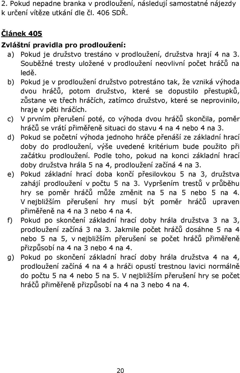 b) Pokud je v prodloužení družstvo potrestáno tak, že vzniká výhoda dvou hráčů, potom družstvo, které se dopustilo přestupků, zůstane ve třech hráčích, zatímco družstvo, které se neprovinilo, hraje v