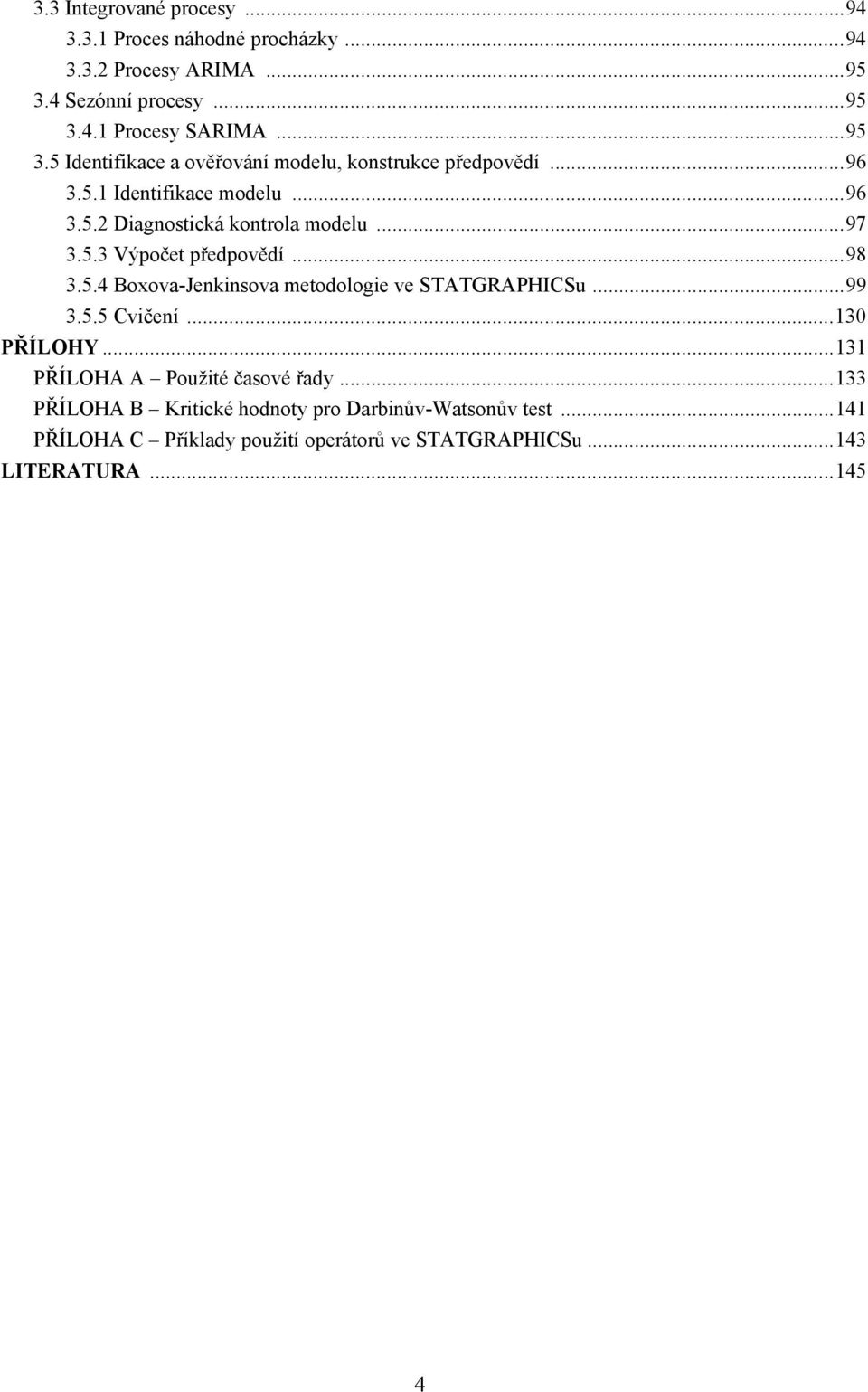 5.3 Výpoče předpovědí...98 3.5.4 Boxova-Jenkinsova meodologie ve SAGRAPHICSu...99 3.5.5 Cvičení...30 PŘÍLOHY.