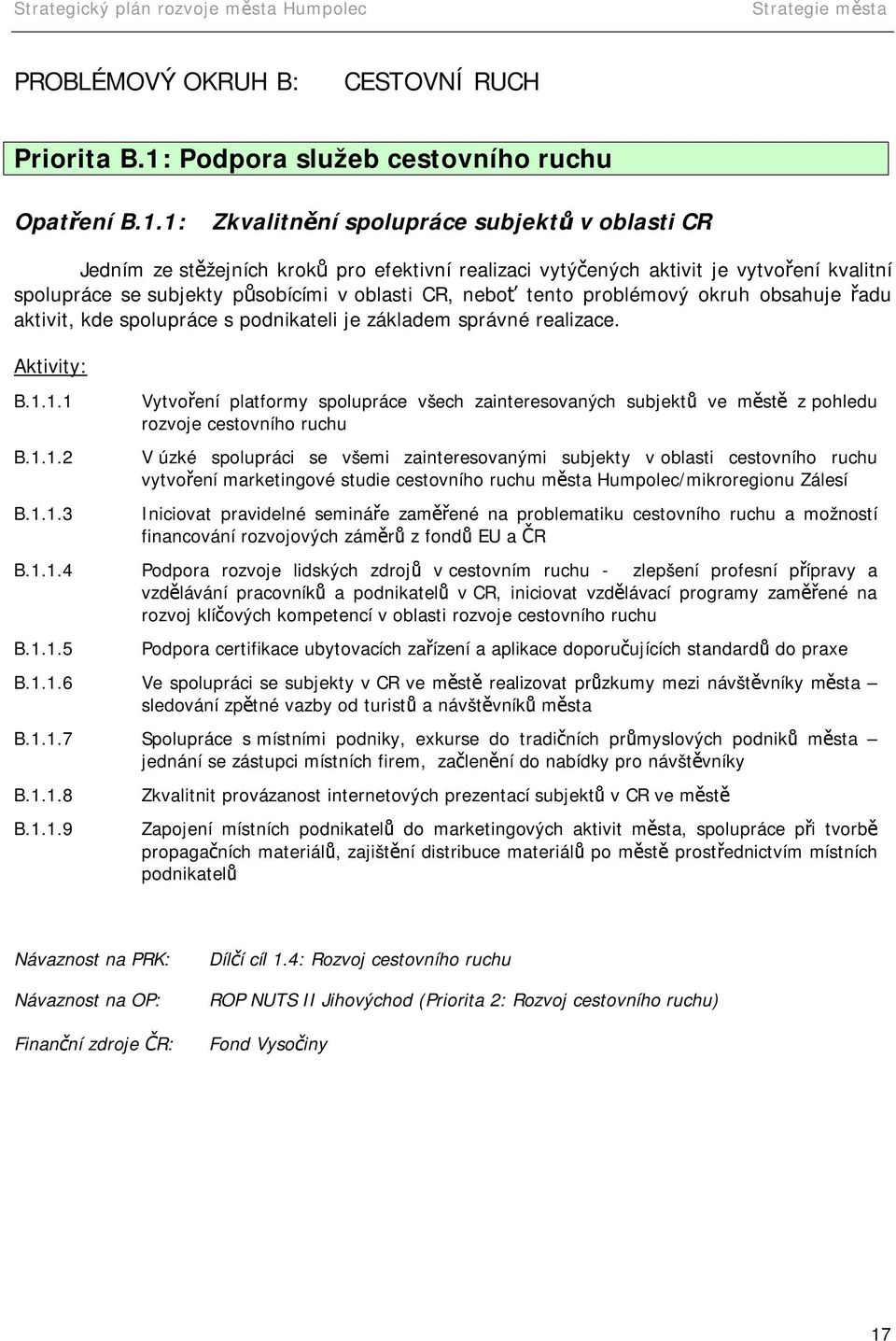 1: Zkvalitnění spolupráce subjektů v oblasti CR Jedním ze stěžejních kroků pro efektivní realizaci vytýčených aktivit je vytvoření kvalitní spolupráce se subjekty působícími v oblasti CR, neboť tento