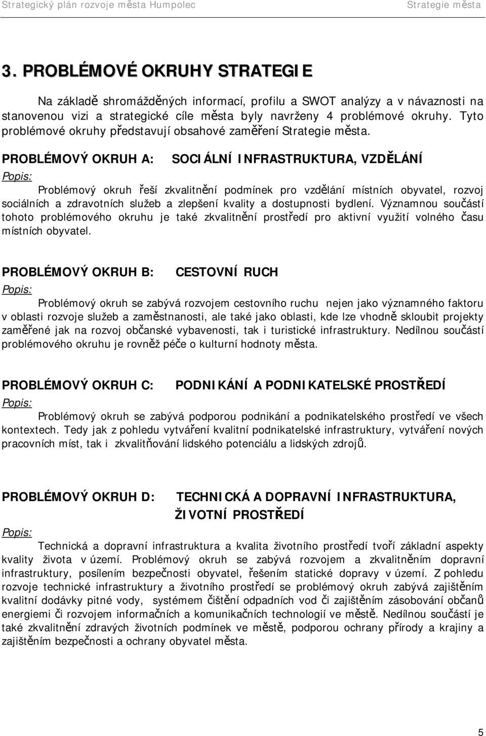 PROBLÉMOVÝ OKRUH A: SOCIÁLNÍ INFRASTRUKTURA, VZDĚLÁNÍ Popis: Problémový okruh řeší zkvalitnění podmínek pro vzdělání místních obyvatel, rozvoj sociálních a zdravotních služeb a zlepšení kvality a