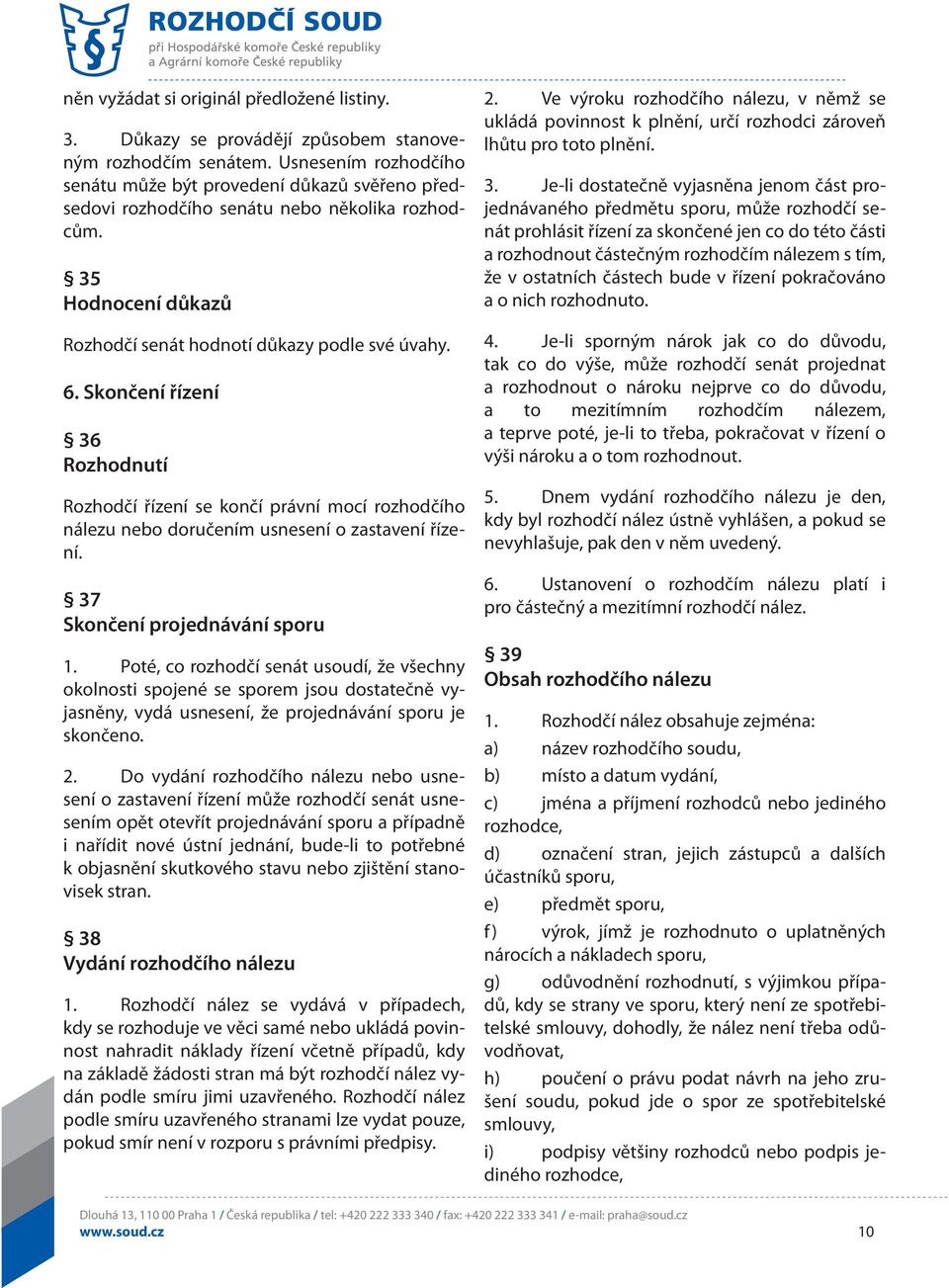 Skončení řízení 36 Rozhodnutí Rozhodčí řízení se končí právní mocí rozhodčího nálezu nebo doručením usnesení o zastavení řízení. 37 Skončení projednávání sporu 1.