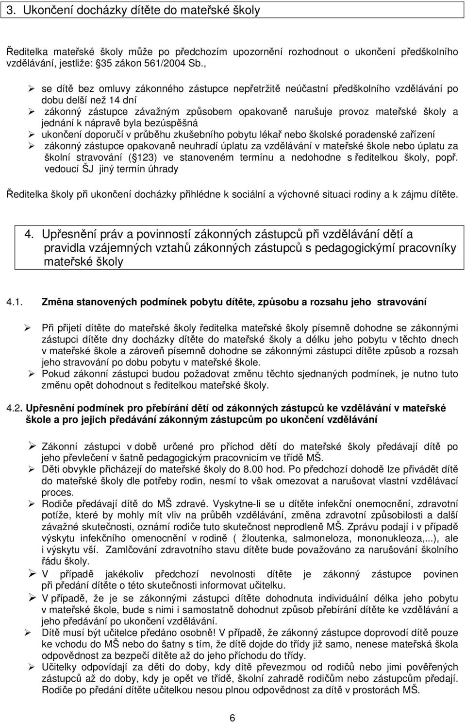 nápravě byla bezúspěšná ukončení doporučí v průběhu zkušebního pobytu lékař nebo školské poradenské zařízení zákonný zástupce opakovaně neuhradí úplatu za vzdělávání v mateřské škole nebo úplatu za