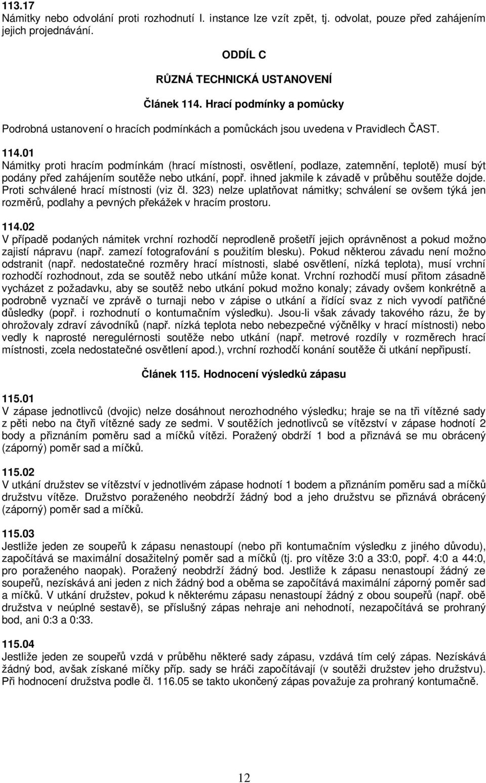 01 Námitky proti hracím podmínkám (hrací místnosti, osvětlení, podlaze, zatemnění, teplotě) musí být podány před zahájením soutěže nebo utkání, popř. ihned jakmile k závadě v průběhu soutěže dojde.