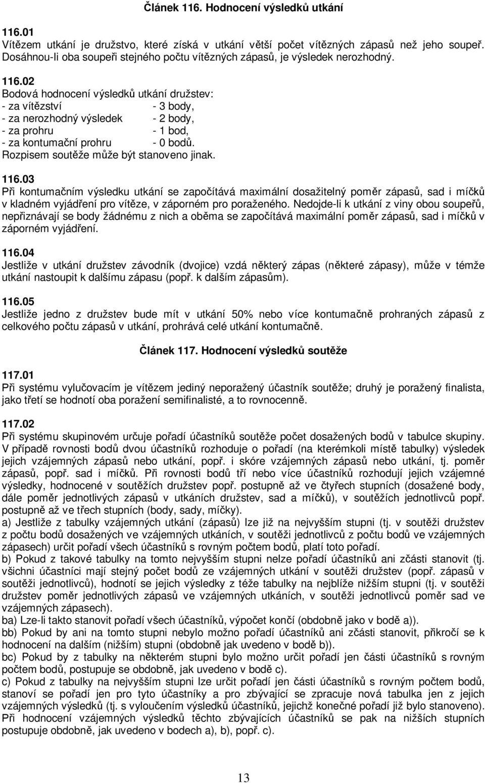 02 Bodová hodnocení výsledků utkání družstev: - za vítězství - 3 body, - za nerozhodný výsledek - 2 body, - za prohru - 1 bod, - za kontumační prohru - 0 bodů.