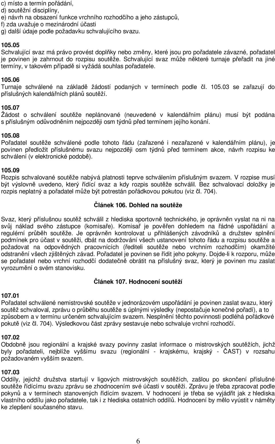 Schvalující svaz může některé turnaje přeřadit na jiné termíny, v takovém případě si vyžádá souhlas pořadatele. 105.06 Turnaje schválené na základě žádostí podaných v termínech podle čl. 105.03 se zařazují do příslušných kalendářních plánů soutěží.