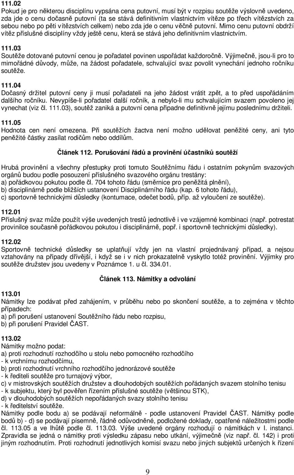 Mimo cenu putovní obdrží vítěz příslušné disciplíny vždy ještě cenu, která se stává jeho definitivním vlastnictvím. 111.03 Soutěže dotované putovní cenou je pořadatel povinen uspořádat každoročně.