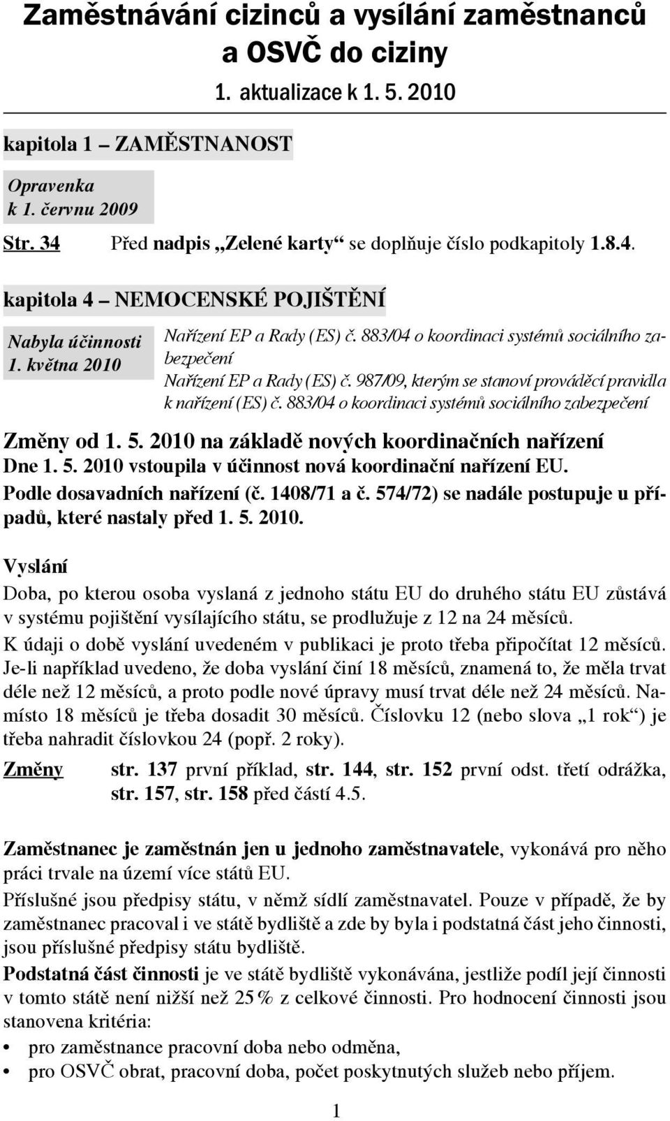 883/04 o koordinaci systémů sociálního zabezpečení Nařízení EP a Rady (ES) č. 987/09, kterým se stanoví prováděcí pravidla k nařízení (ES) č.