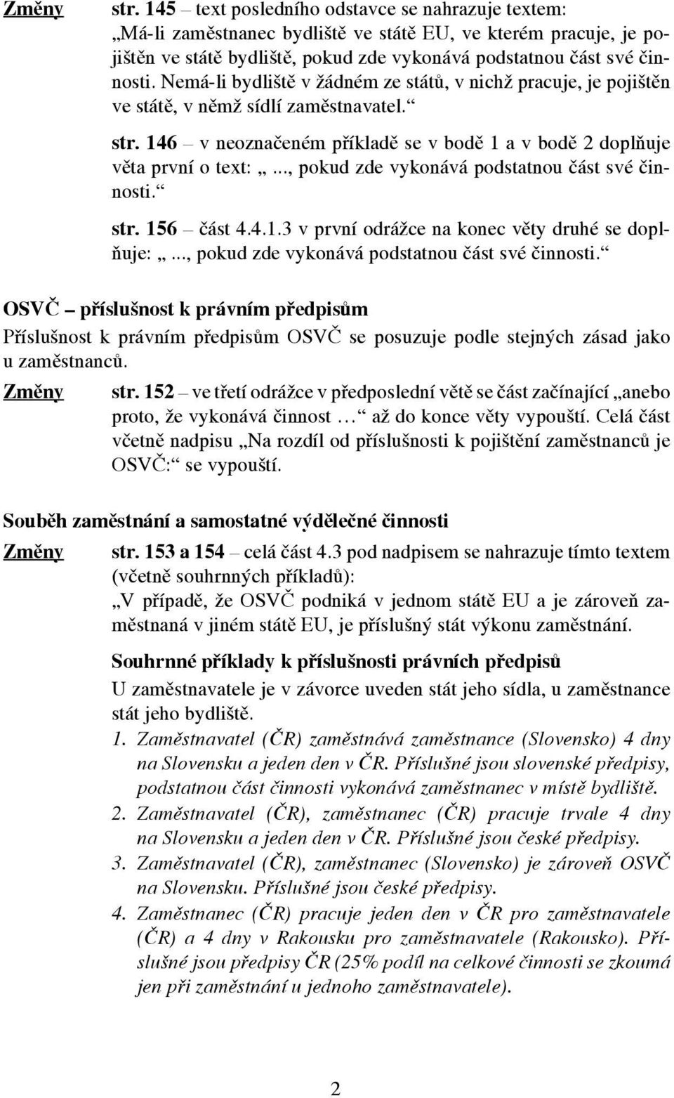 .., pokud zde vykonává podstatnou část své činnosti. str. 156 část 4.4.1.3 v první odrážce na konec věty druhé se doplňuje:..., pokud zde vykonává podstatnou část své činnosti. OSVČ příslušnost k právním předpisům Příslušnost k právním předpisům OSVČ se posuzuje podle stejných zásad jako u zaměstnanců.