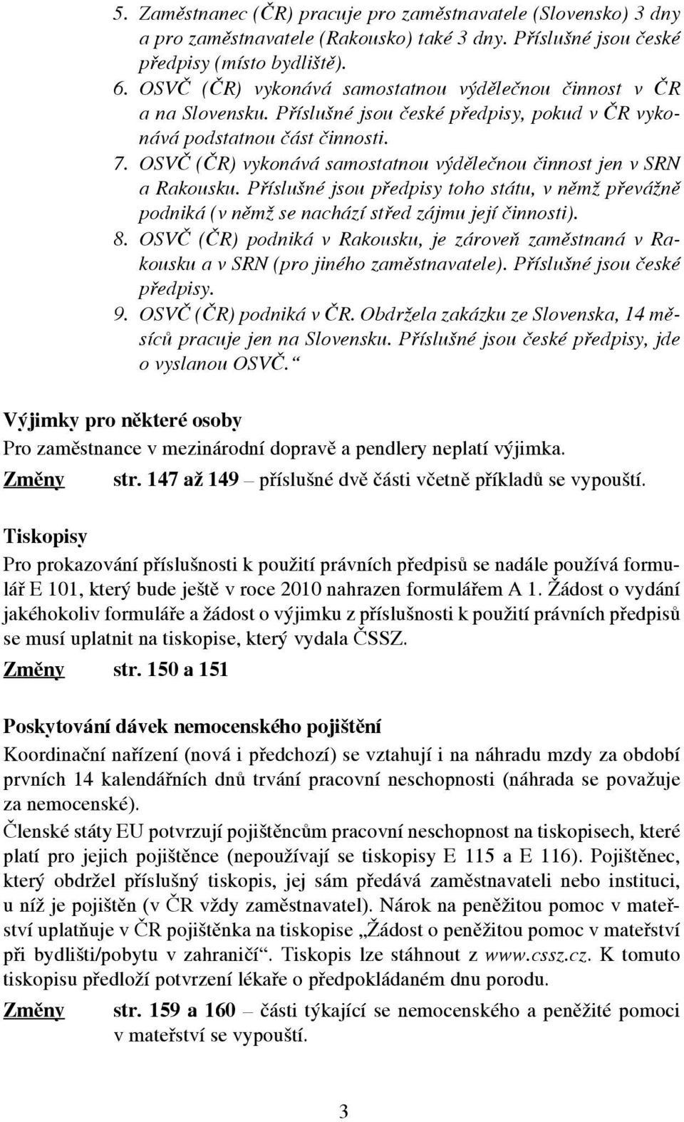 OSVČ (ČR) vykonává samostatnou výdělečnou činnost jen v SRN a Rakousku. Příslušné jsou předpisy toho státu, v němž převážně podniká (v němž se nachází střed zájmu její činnosti). 8.