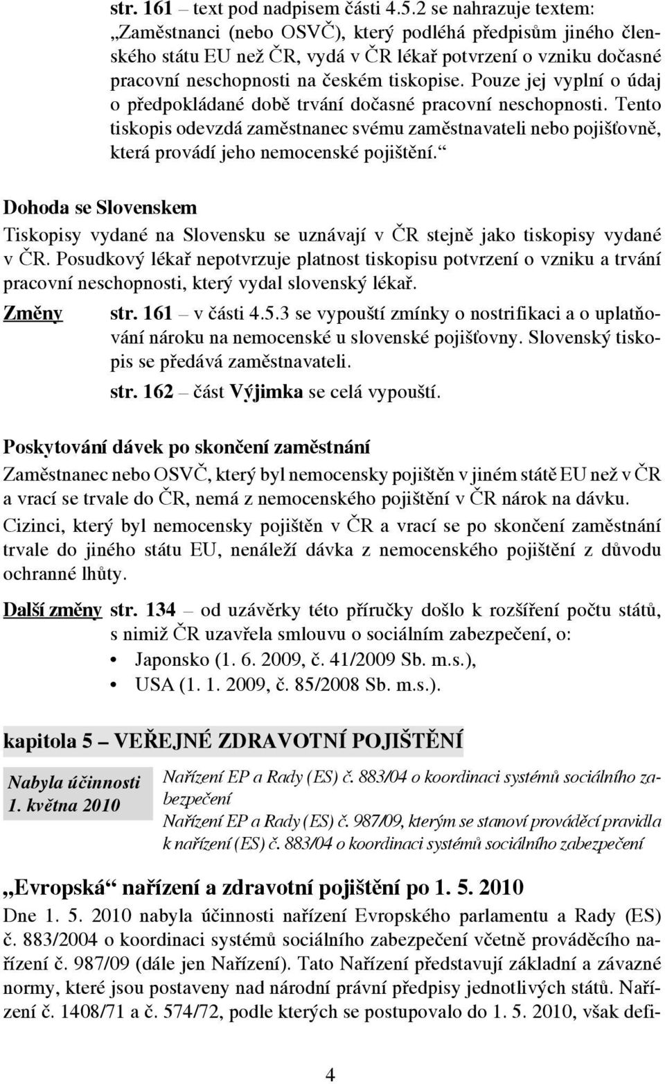 Pouze jej vyplní o údaj o předpokládané době trvání dočasné pracovní neschopnosti. Tento tiskopis odevzdá zaměstnanec svému zaměstnavateli nebo pojišťovně, která provádí jeho nemocenské pojištění.