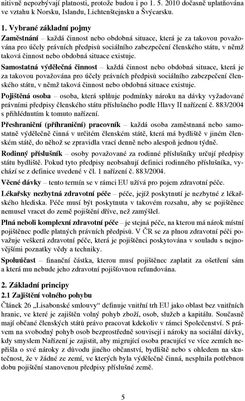 Vybrané základní pojmy Zaměstnání každá činnost nebo obdobná situace, která je za takovou považována pro účely právních předpisů sociálního zabezpečení členského státu, v němž taková činnost nebo