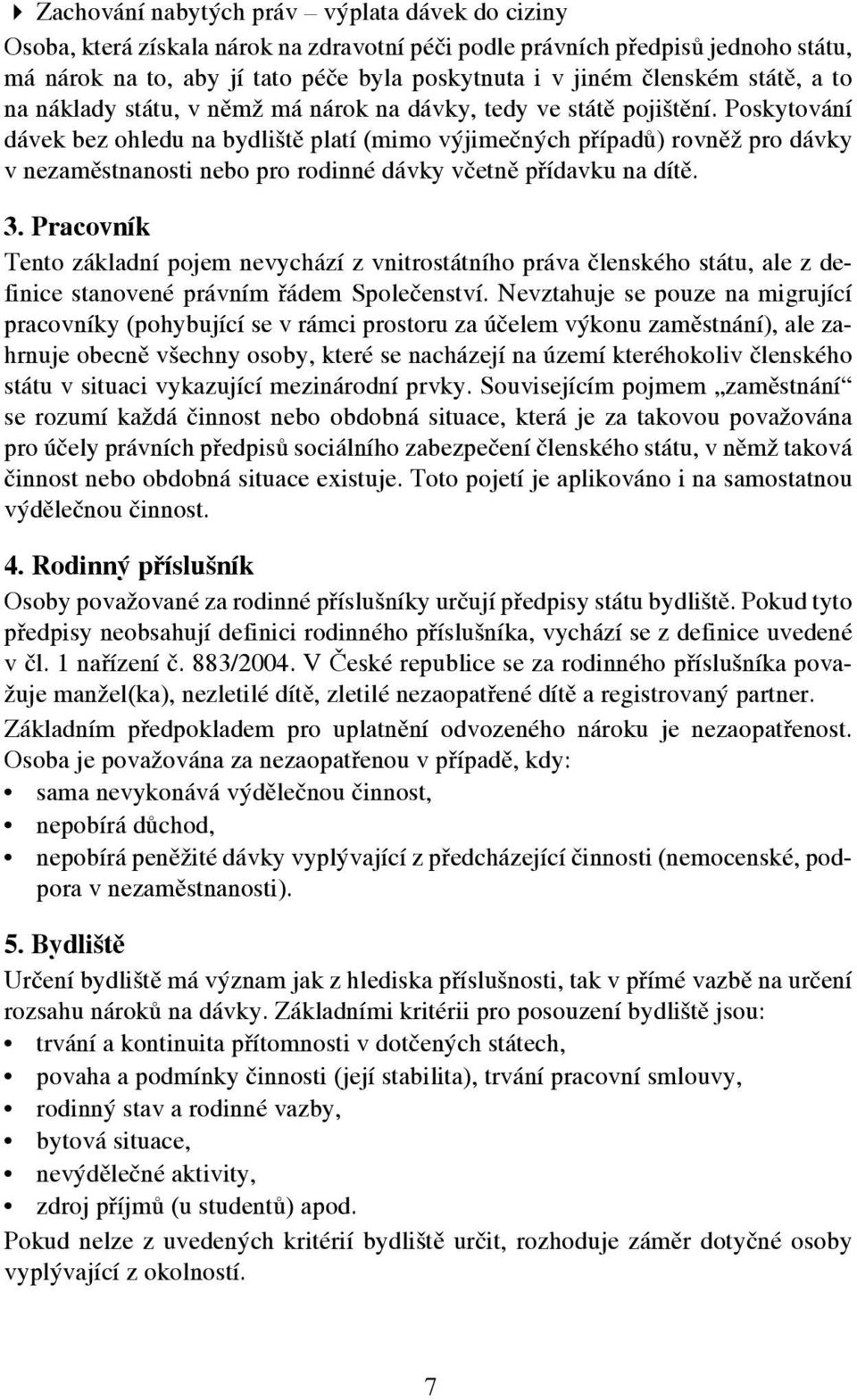 Poskytování dávek bez ohledu na bydliště platí (mimo výjimečných případů) rovněž pro dávky v nezaměstnanosti nebo pro rodinné dávky včetně přídavku na dítě. 3.