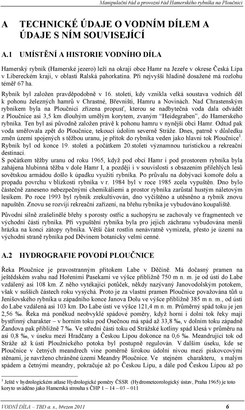 Při nejvyšší hladině dosažené má rozlohu téměř 67 ha. Rybník byl založen pravděpodobně v 16.