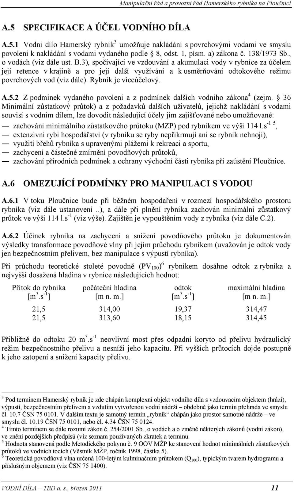 3), spočívající ve vzdouvání a akumulaci vody v rybníce za účelem její retence v krajině a pro její další využívání a k usměrňování odtokového režimu povrchových vod (viz dále). Rybník je víceúčelový.