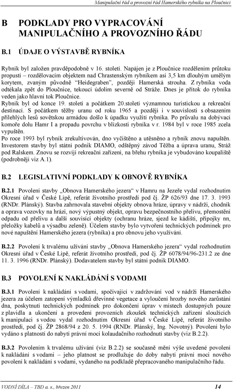 Z rybníka voda odtékala zpět do Ploučnice, tekoucí údolím severně od Stráže. Dnes je přítok do rybníka veden jako hlavní tok Ploučnice. Rybník byl od konce 19. století a počátkem 20.