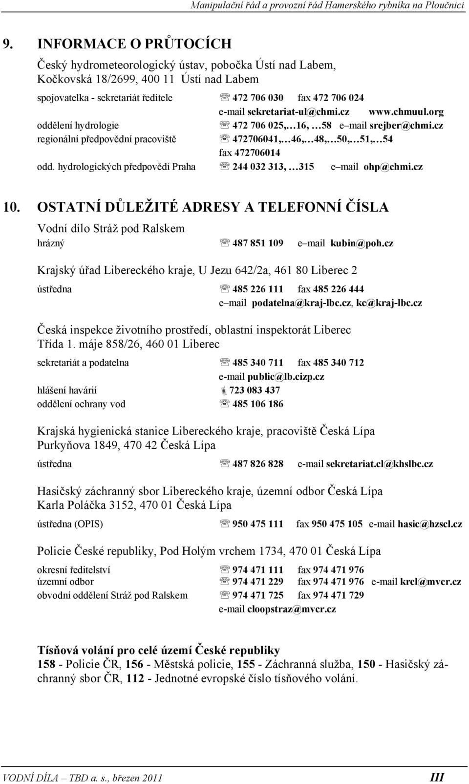 hydrologických předpovědí Praha 244 032 313, 315 e mail ohp@chmi.cz 10. OSTATNÍ DŮLEŽITÉ ADRESY A TELEFONNÍ ČÍSLA Vodní dílo Stráž pod Ralskem hrázný 487 851 109 e mail kubin@poh.