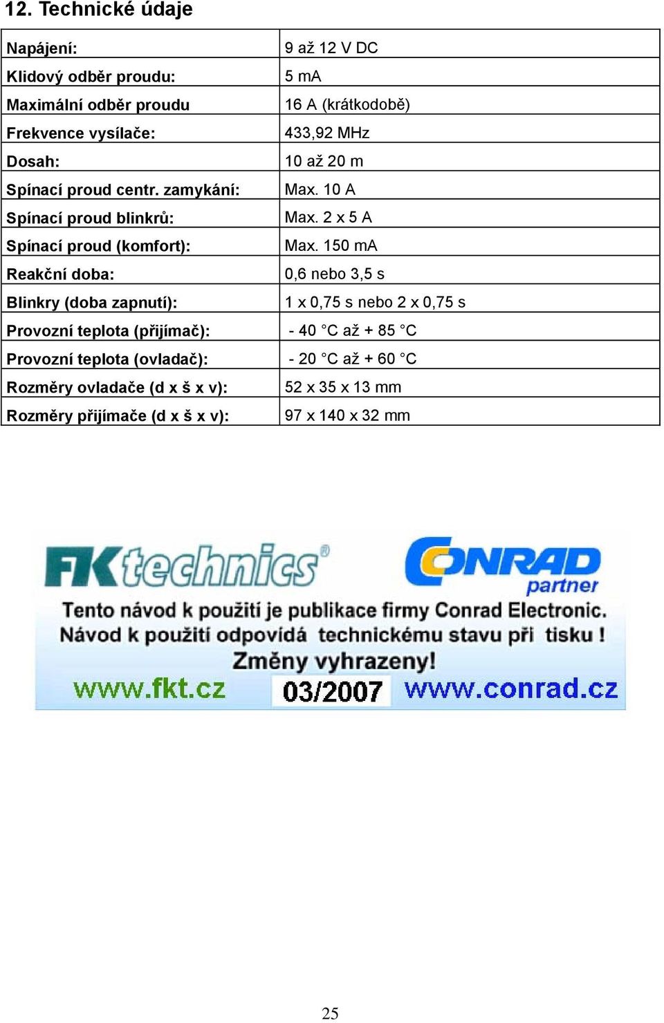 150 ma Reakční doba: 0,6 nebo 3,5 s Blinkry (doba zapnutí): 1 x 0,75 s nebo 2 x 0,75 s Provozní teplota (přijímač): - 40 C až + 85 C