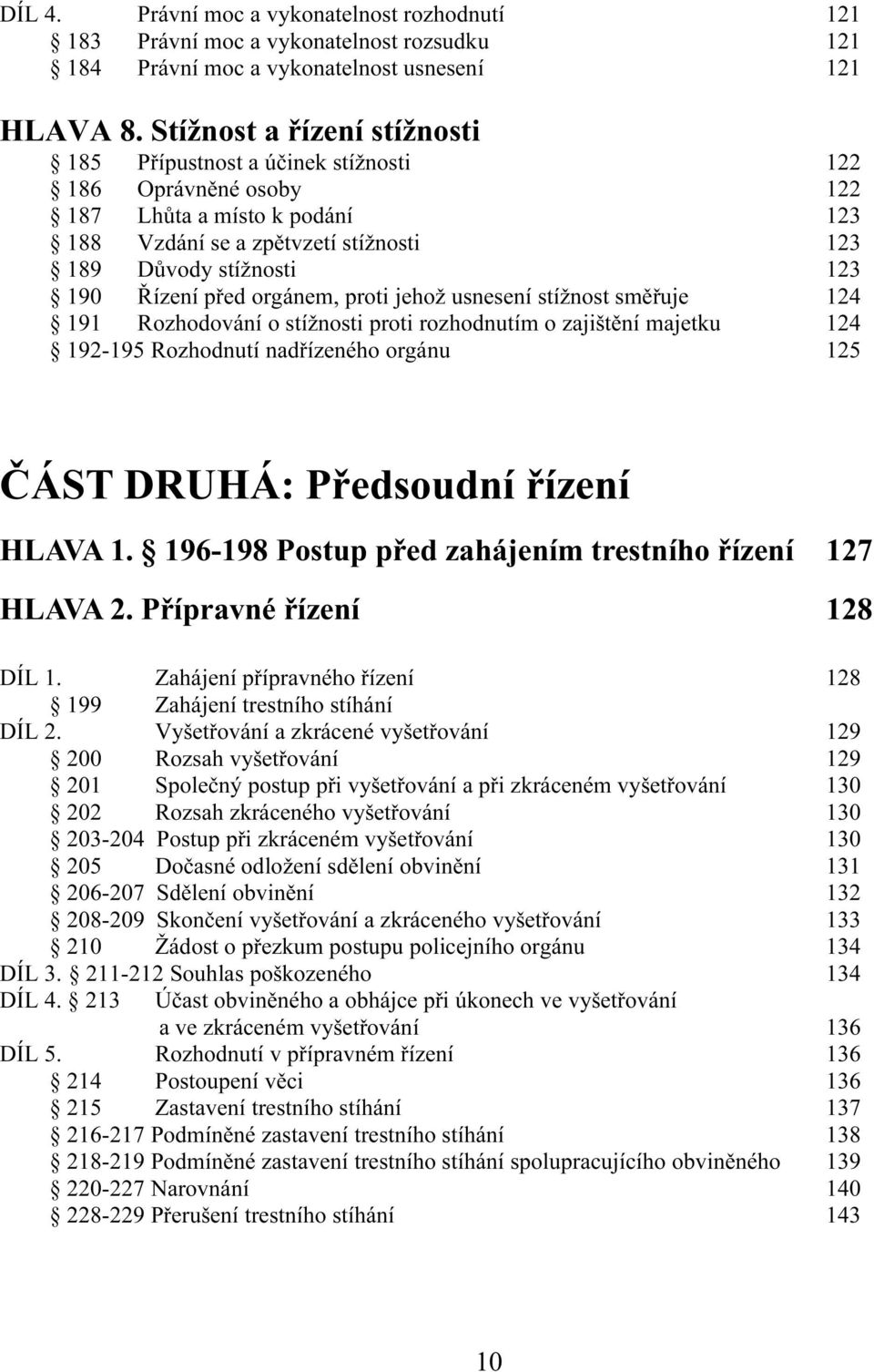 před orgánem, proti jehož usnesení stížnost směřuje 124 191 Rozhodování o stížnosti proti rozhodnutím o zajištění majetku 124 192-195 Rozhodnutí nadřízeného orgánu 125 ČÁST DRUHÁ: Předsoudní řízení