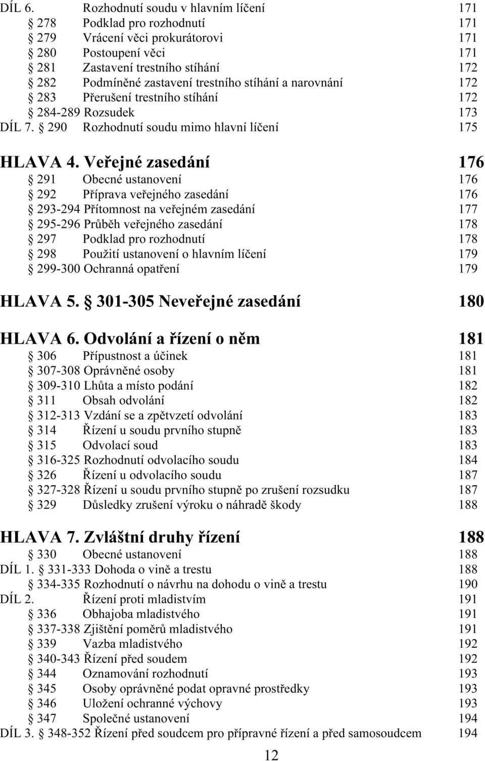 stíhání a narovnání 172 283 Přerušení trestního stíhání 172 284-289 Rozsudek 173 DÍL 7. 290 Rozhodnutí soudu mimo hlavní líčení 175 HLAVA 4.