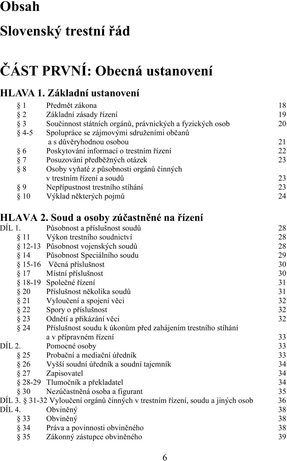 21 6 Poskytování informací o trestním řízení 22 7 Posuzování předběžných otázek 23 8 Osoby vyňaté z působnosti orgánů činných v trestním řízení a soudů 23 9 Nepřípustnost trestního stíhání 23 10