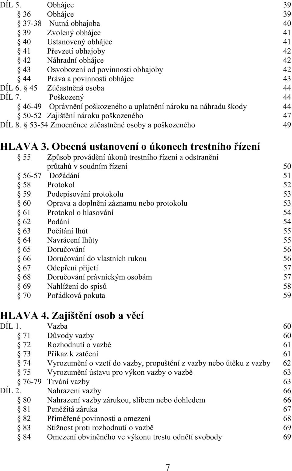 povinnosti obhájce 43 DÍL 6. 45 Zúčastněná osoba 44 DÍL 7. Poškozený 44 46-49 Oprávnění poškozeného a uplatnění nároku na náhradu škody 44 50-52 Zajištění nároku poškozeného 47 DÍL 8.