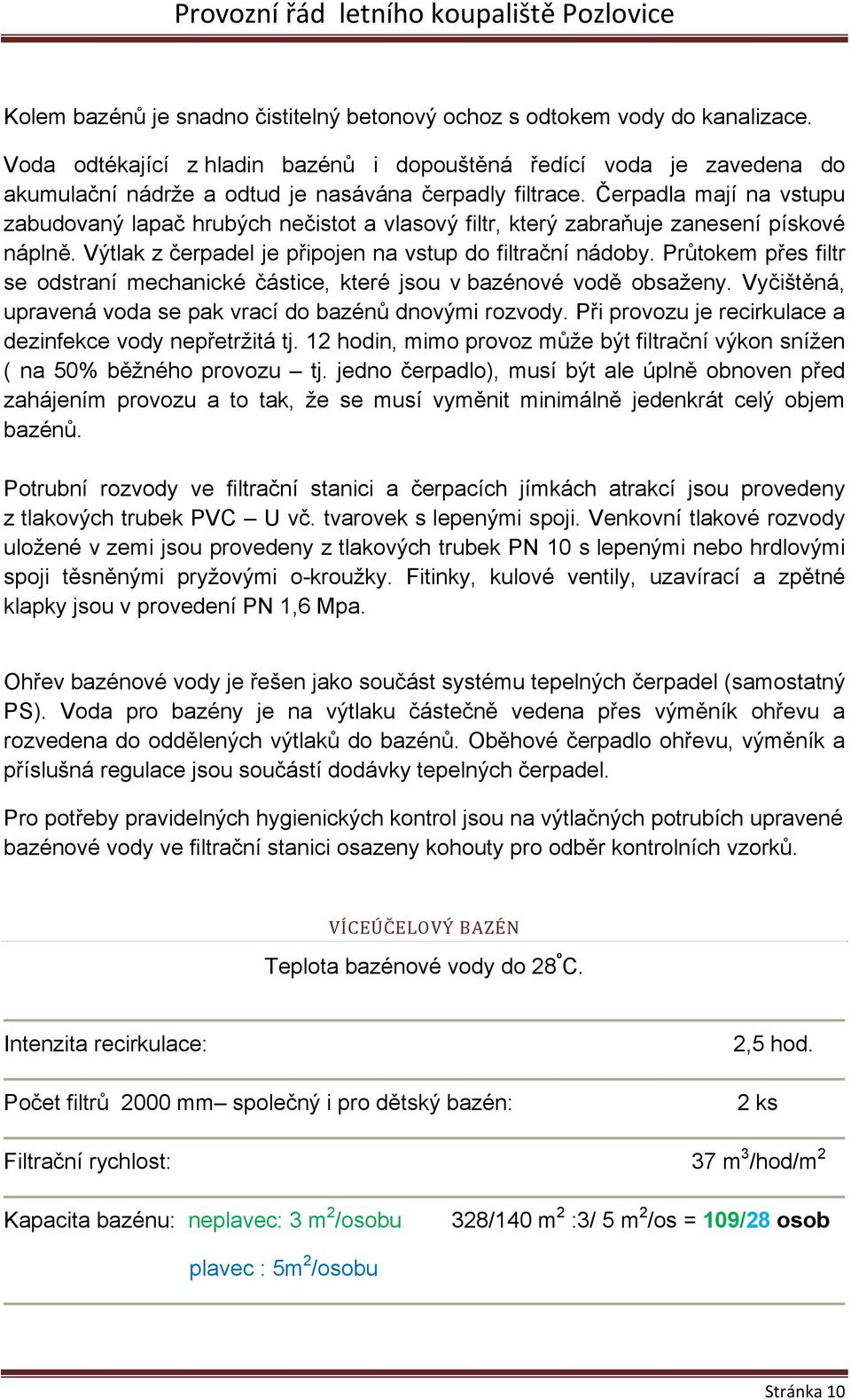 Čerpadla mají na vstupu zabudovaný lapač hrubých nečistot a vlasový filtr, který zabraňuje zanesení pískové náplně. Výtlak z čerpadel je připojen na vstup do filtrační nádoby.