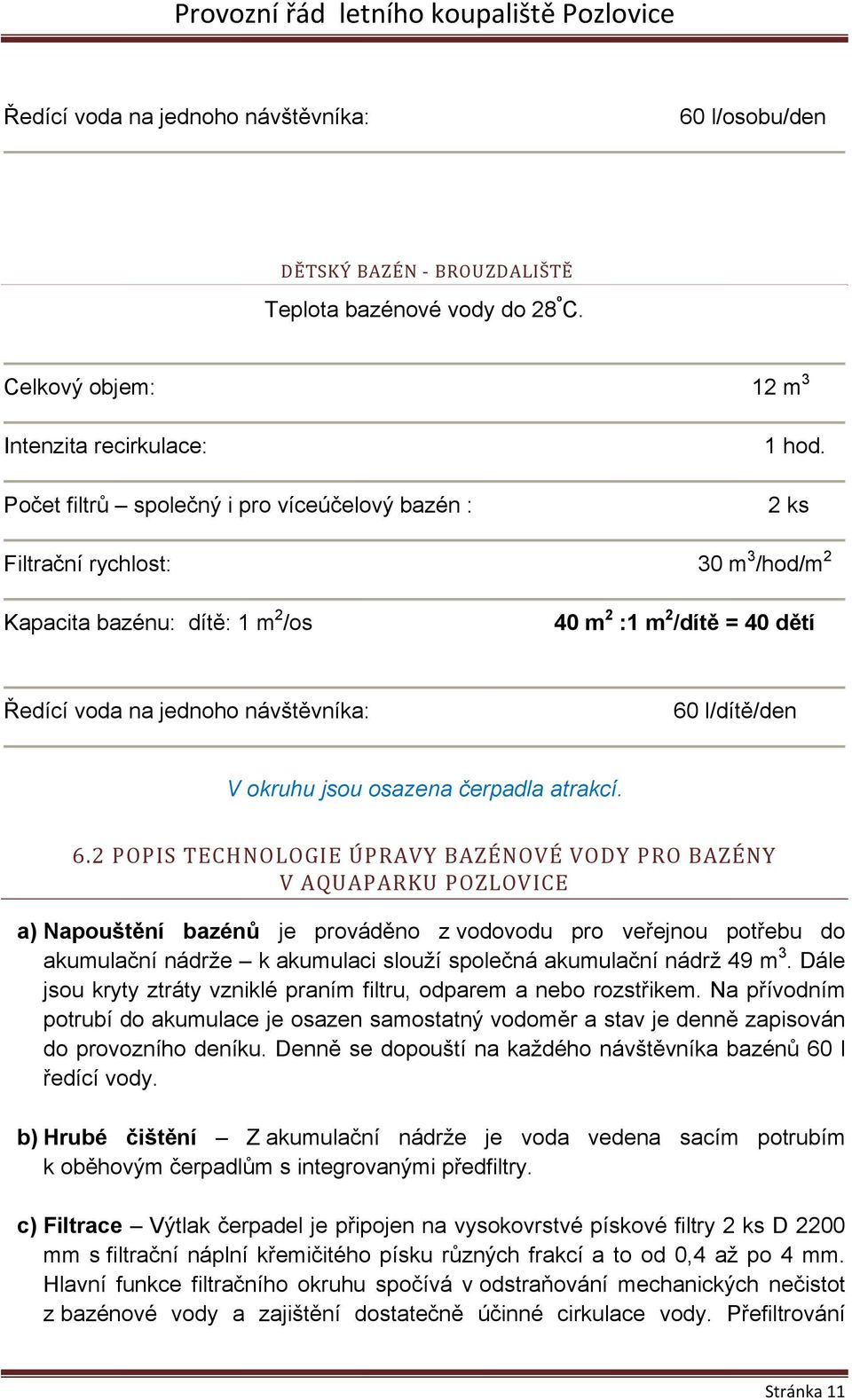 2 ks Filtrační rychlost: 30 m 3 /hod/m 2 Kapacita bazénu: dítě: 1 m 2 /os 40 m 2 :1 m 2 /dítě = 40 dětí Ředící voda na jednoho návštěvníka: 60