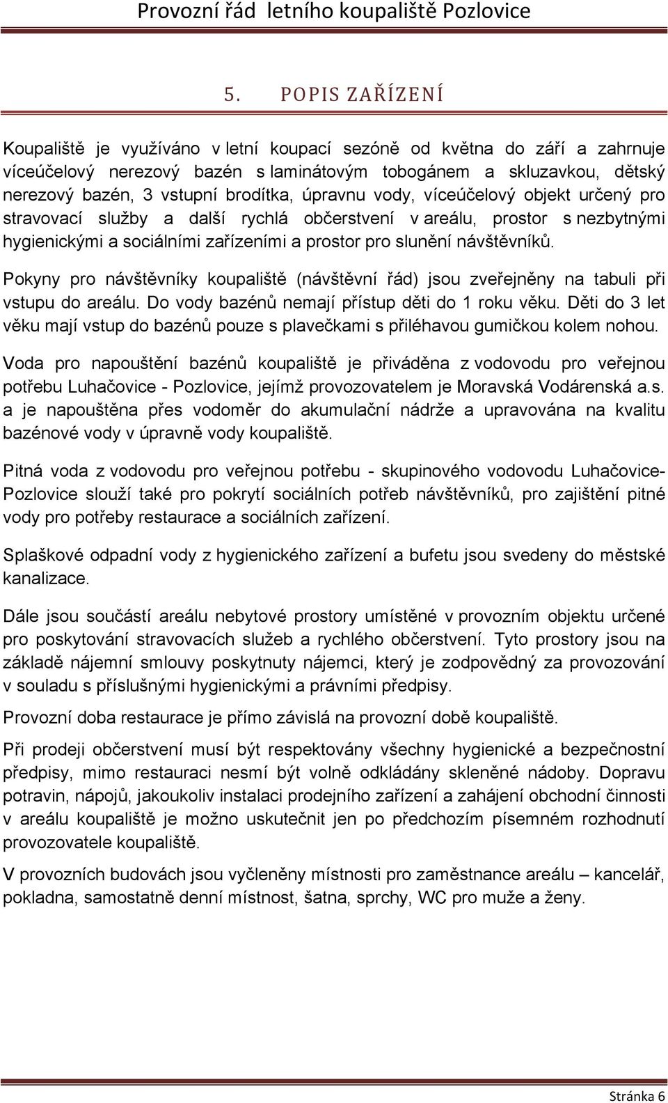 návštěvníků. Pokyny pro návštěvníky koupaliště (návštěvní řád) jsou zveřejněny na tabuli při vstupu do areálu. Do vody bazénů nemají přístup děti do 1 roku věku.