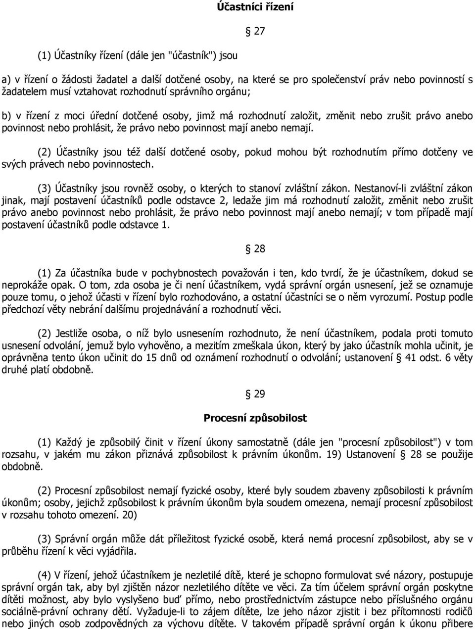 (2) Účastníky jsou též další dotčené osoby, pokud mohou být rozhodnutím přímo dotčeny ve svých právech nebo povinnostech. (3) Účastníky jsou rovněž osoby, o kterých to stanoví zvláštní zákon.