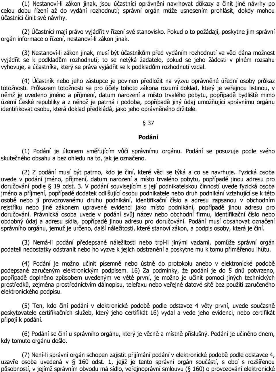 (3) Nestanoví-li zákon jinak, musí být účastníkům před vydáním rozhodnutí ve věci dána možnost vyjádřit se k podkladům rozhodnutí; to se netýká žadatele, pokud se jeho žádosti v plném rozsahu
