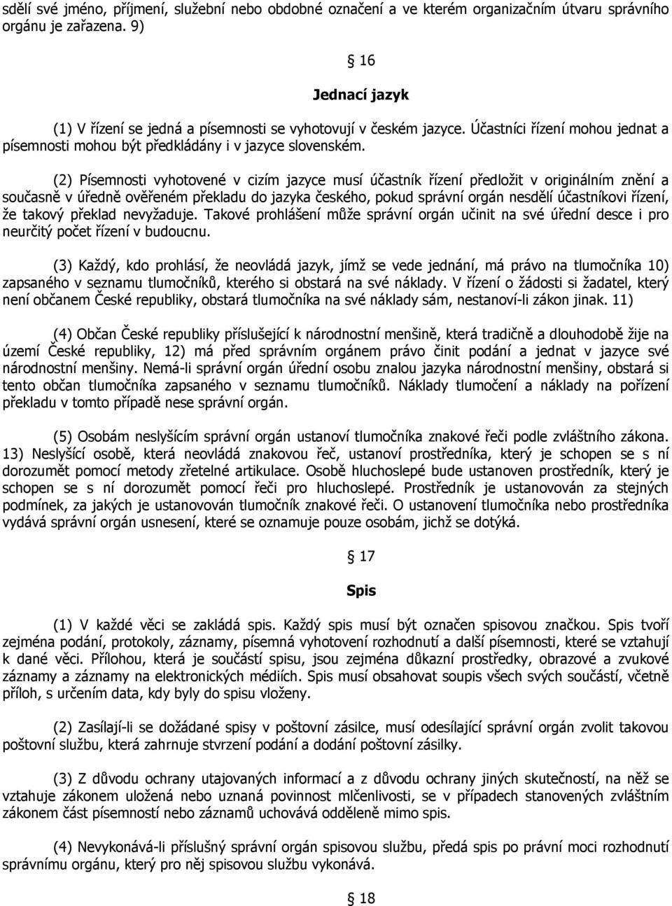 (2) Písemnosti vyhotovené v cizím jazyce musí účastník řízení předložit v originálním znění a současně v úředně ověřeném překladu do jazyka českého, pokud správní orgán nesdělí účastníkovi řízení, že