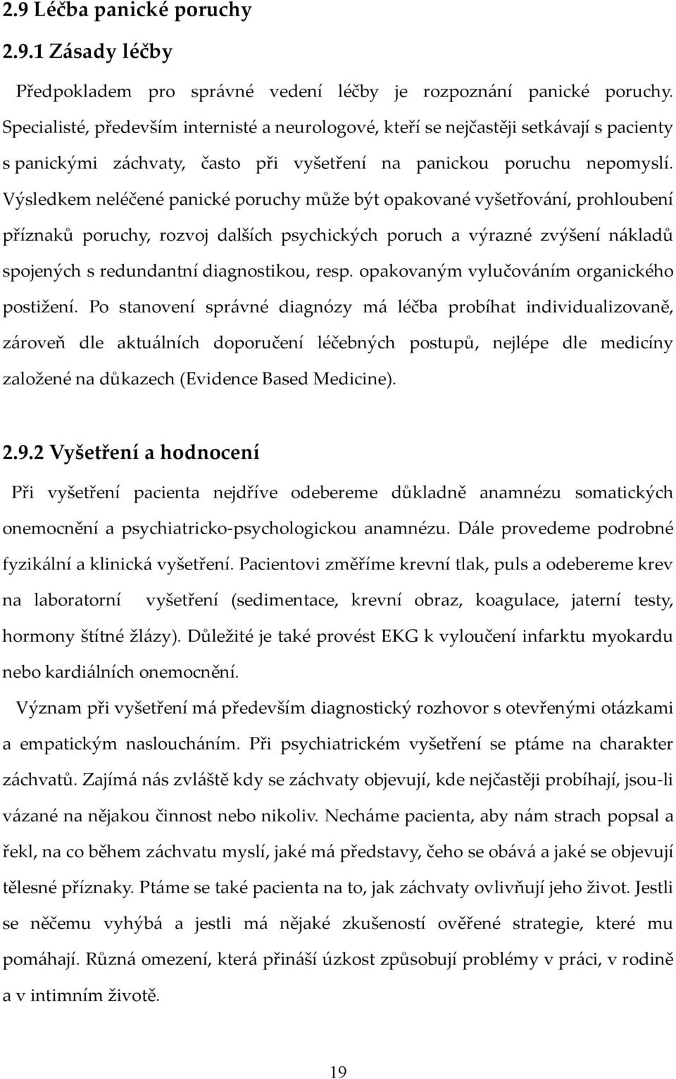 Výsledkem neléčené panické poruchy může být opakované vyšetřování, prohloubení příznaků poruchy, rozvoj dalších psychických poruch a výrazné zvýšení nákladů spojených s redundantní diagnostikou, resp.