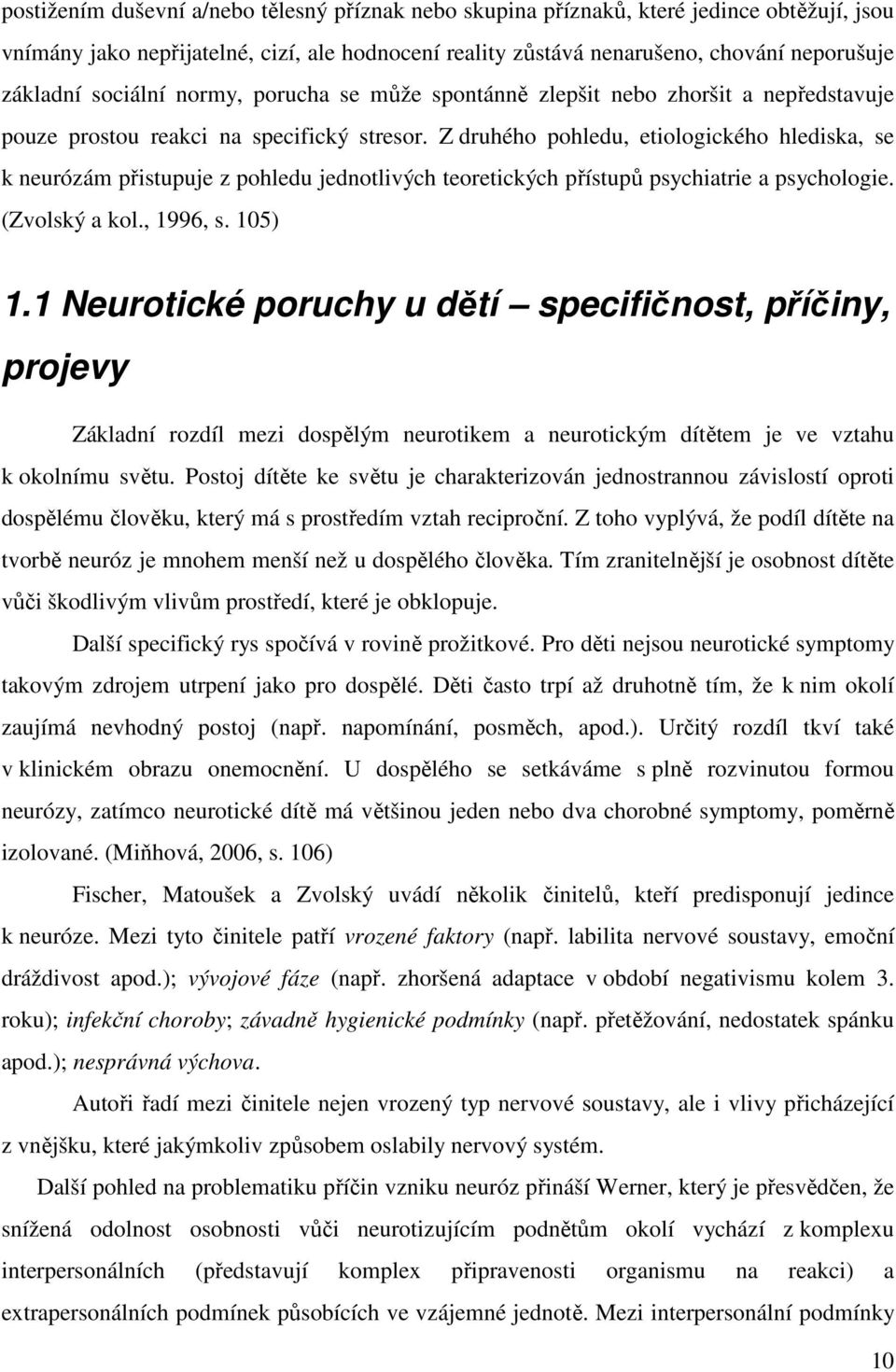 Z druhého pohledu, etiologického hlediska, se k neurózám přistupuje z pohledu jednotlivých teoretických přístupů psychiatrie a psychologie. (Zvolský a kol., 1996, s. 105) 1.
