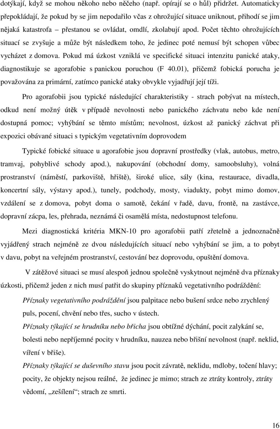 Počet těchto ohrožujících situací se zvyšuje a může být následkem toho, že jedinec poté nemusí být schopen vůbec vycházet z domova.