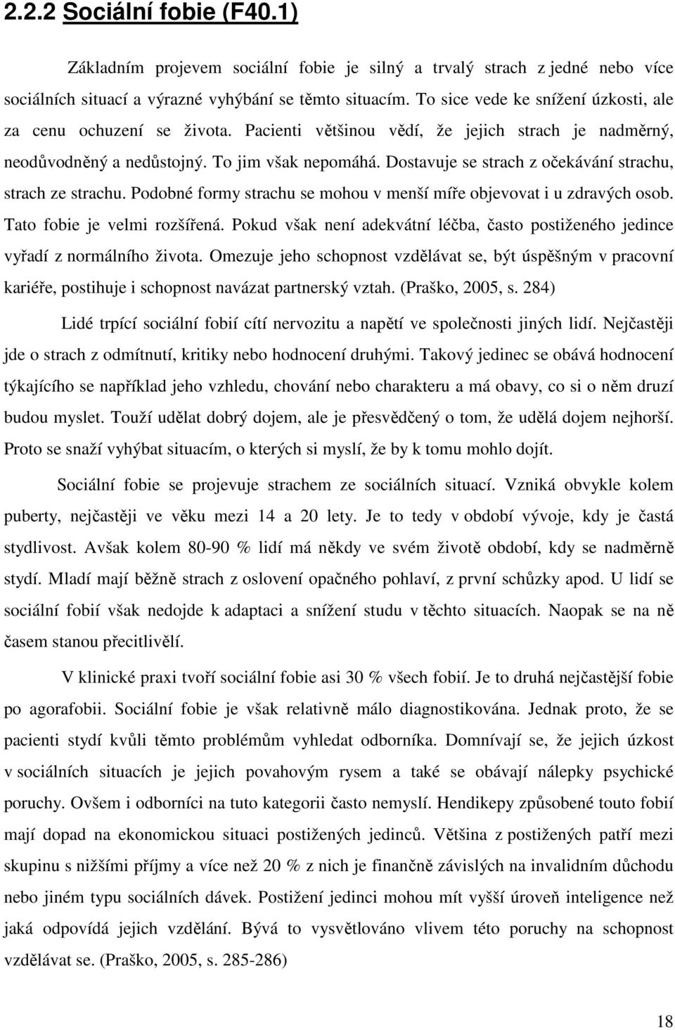 Dostavuje se strach z očekávání strachu, strach ze strachu. Podobné formy strachu se mohou v menší míře objevovat i u zdravých osob. Tato fobie je velmi rozšířená.