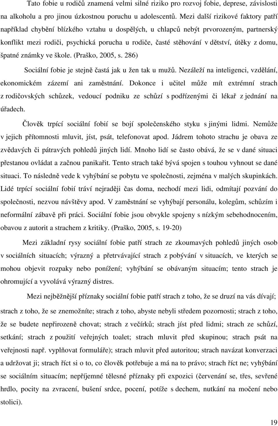 útěky z domu, špatné známky ve škole. (Praško, 2005, s. 286) Sociální fobie je stejně častá jak u žen tak u mužů. Nezáleží na inteligenci, vzdělání, ekonomickém zázemí ani zaměstnání.