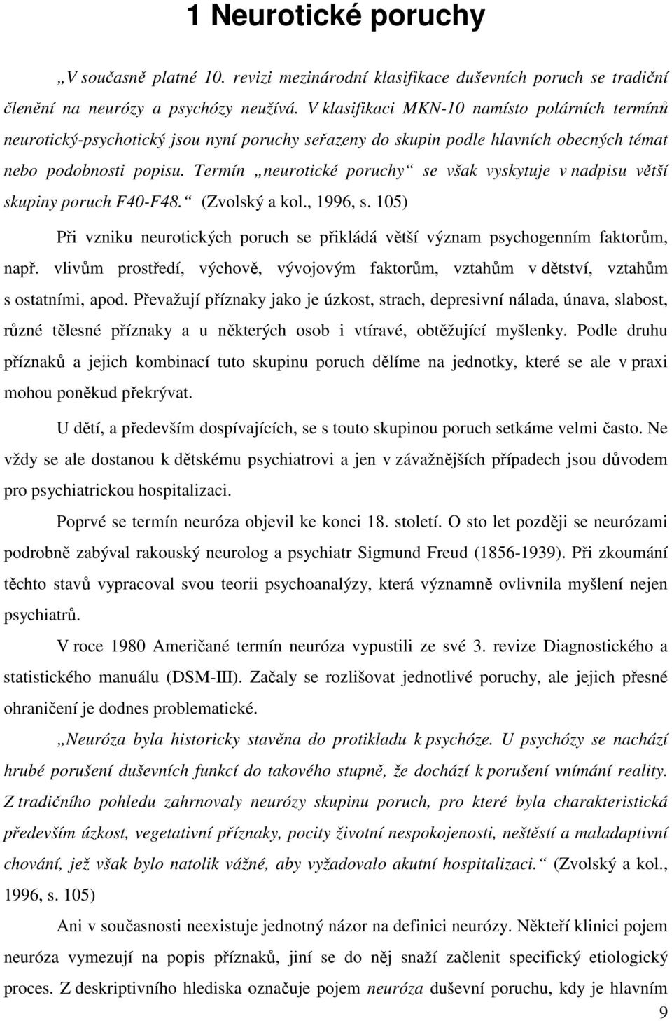 Termín neurotické poruchy se však vyskytuje v nadpisu větší skupiny poruch F40-F48. (Zvolský a kol., 1996, s. 105) Při vzniku neurotických poruch se přikládá větší význam psychogenním faktorům, např.