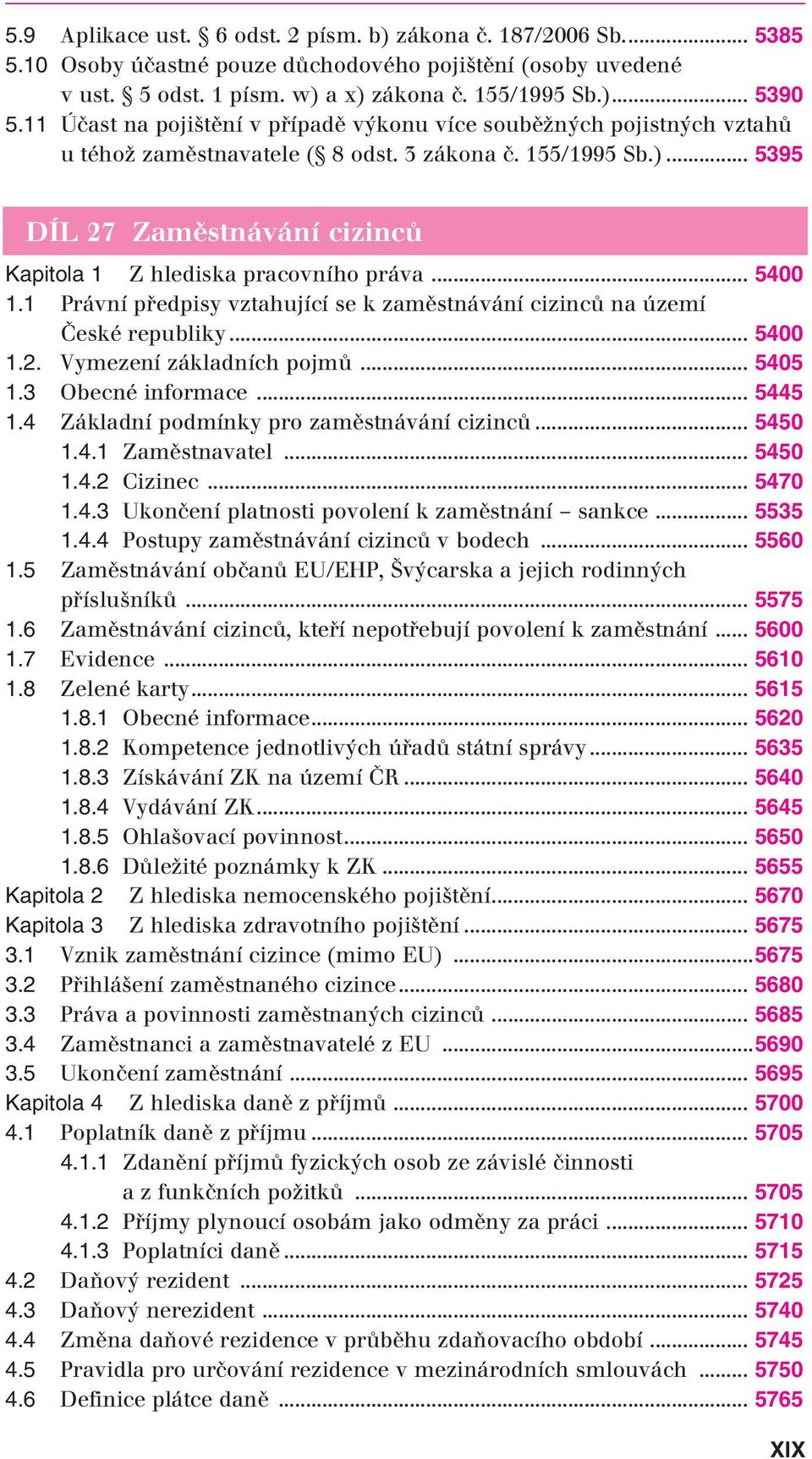 .. 5395 DÍL 27 Zaměstnává ní cizinců Kapitola 1 Z hlediska pracovního práva... 5400 1.1 Právní předpisy vztahující se k zaměstnávání cizinců na území České republiky... 5400 1.2. Vymezení základních pojmů.