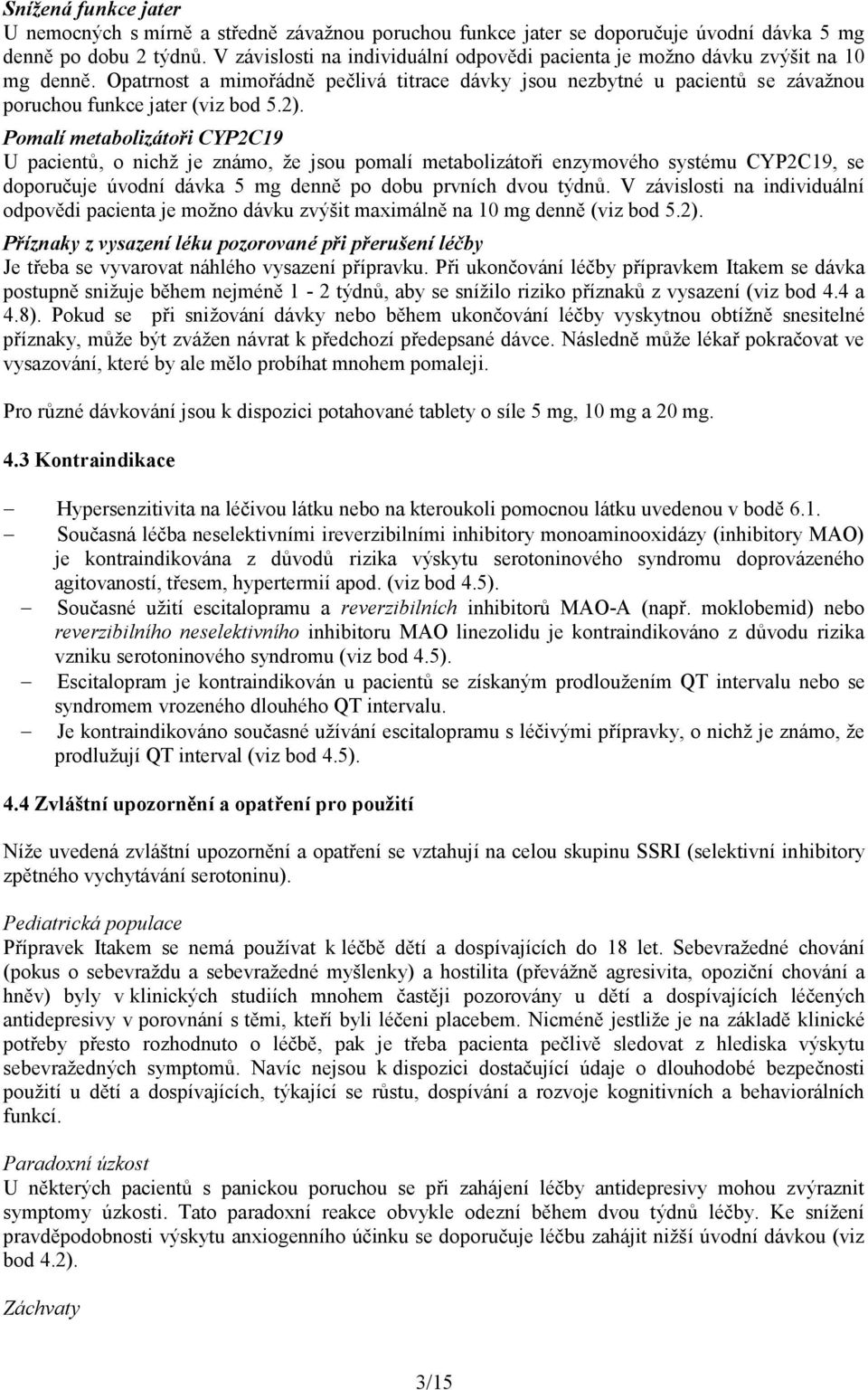 2). Pomalí metabolizátoři CYP2C19 U pacientů, o nichž je známo, že jsou pomalí metabolizátoři enzymového systému CYP2C19, se doporučuje úvodní dávka 5 mg denně po dobu prvních dvou týdnů.