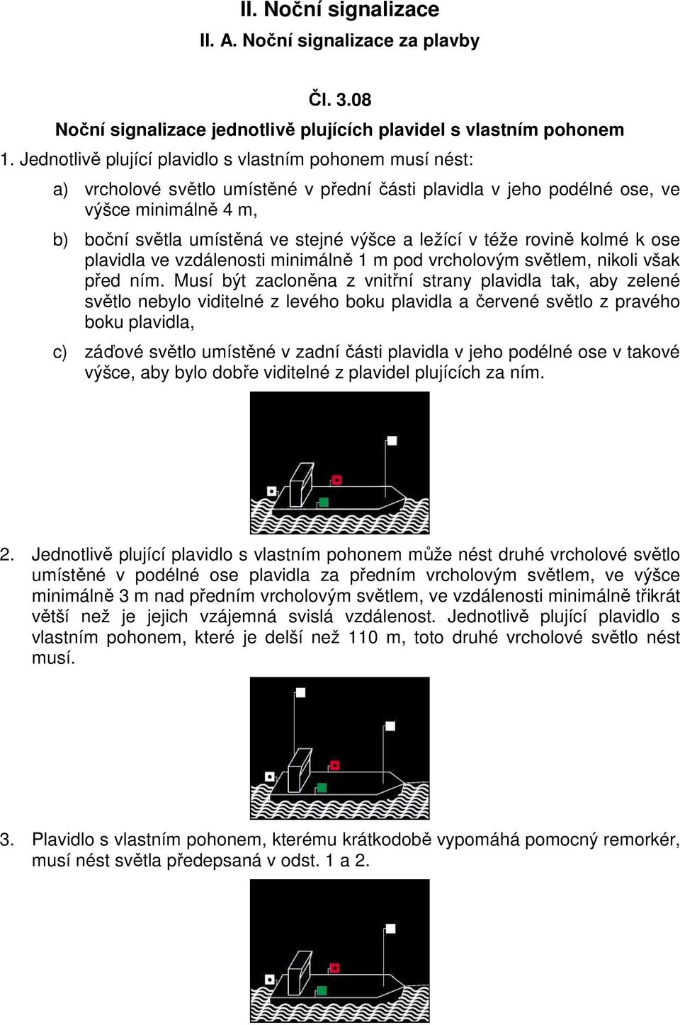 ležící v téže rovině kolmé k ose plavidla ve vzdálenosti minimálně 1 m pod vrcholovým světlem, nikoli však před ním.