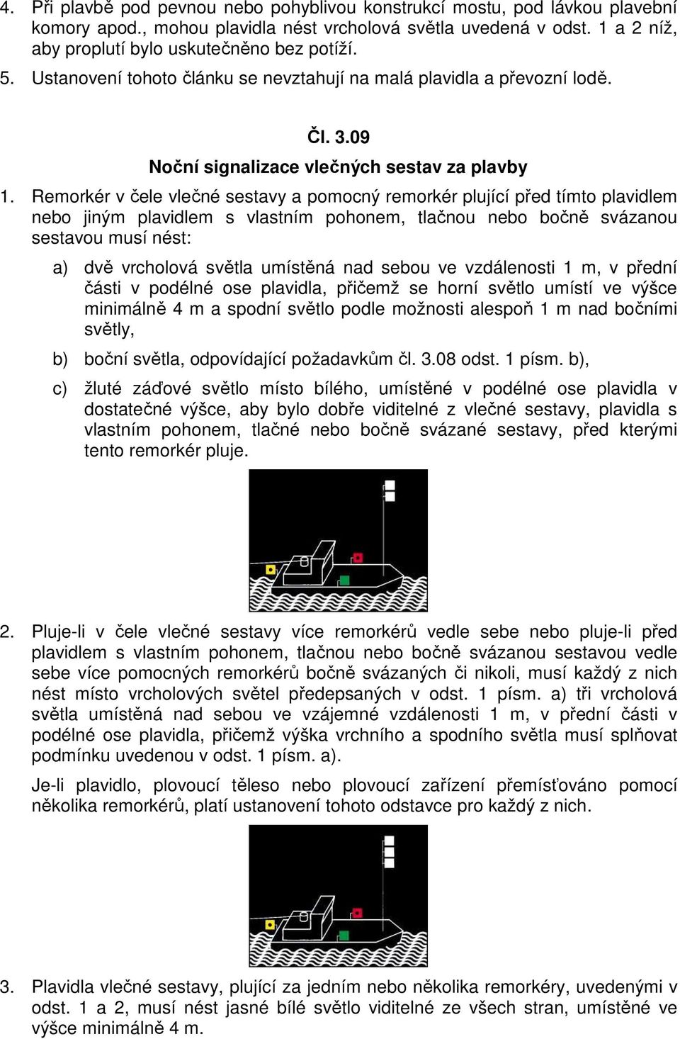 Remorkér v čele vlečné sestavy a pomocný remorkér plující před tímto plavidlem nebo jiným plavidlem s vlastním pohonem, tlačnou nebo bočně svázanou sestavou musí nést: a) dvě vrcholová světla