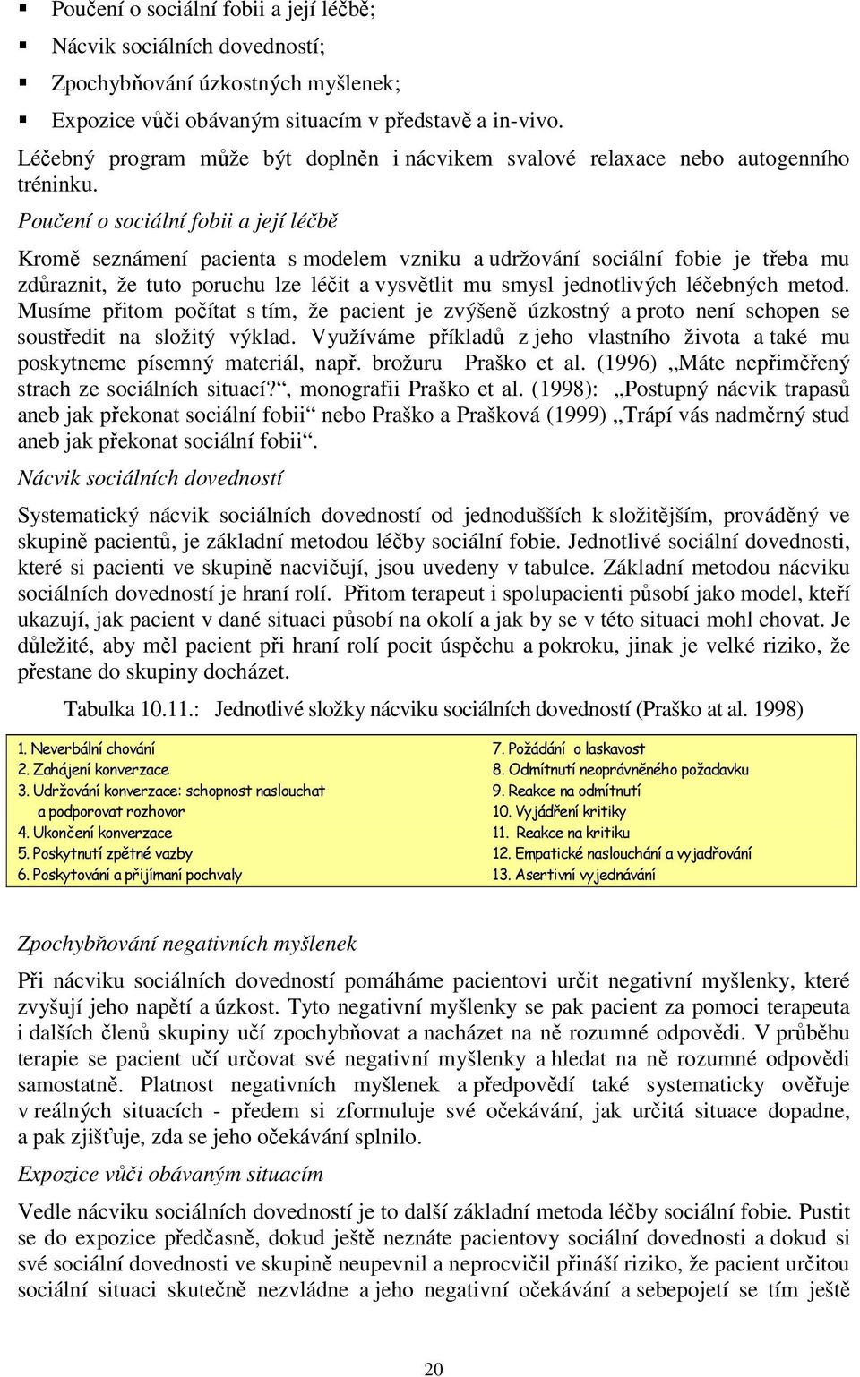 Poučení o sociální fobii a její léčbě Kromě seznámení pacienta s modelem vzniku a udržování sociální fobie je třeba mu zdůraznit, že tuto poruchu lze léčit a vysvětlit mu smysl jednotlivých léčebných