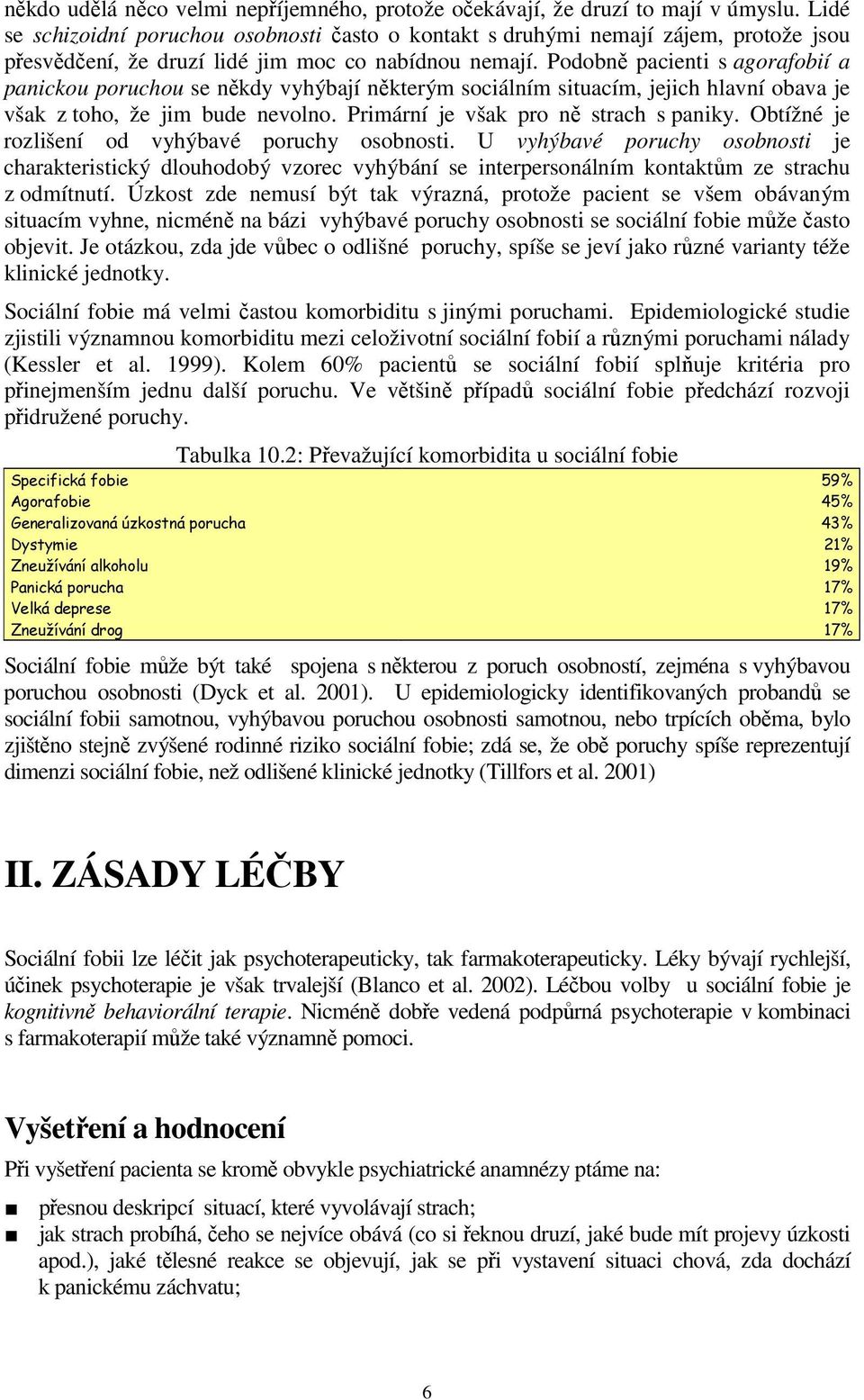 Podobně pacienti s agorafobií a panickou poruchou se někdy vyhýbají některým sociálním situacím, jejich hlavní obava je však z toho, že jim bude nevolno. Primární je však pro ně strach s paniky.