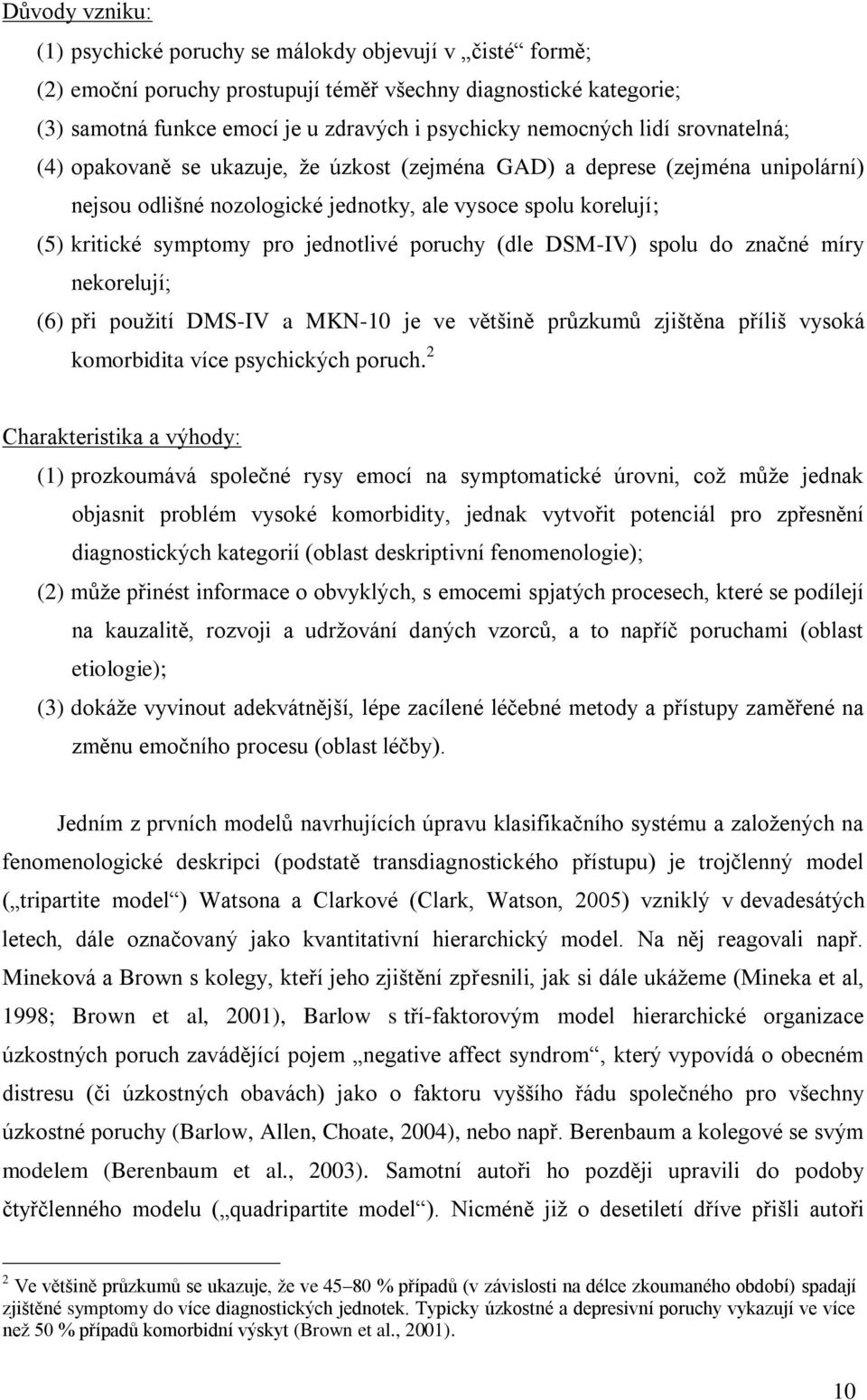jednotlivé poruchy (dle DSM-IV) spolu do značné míry nekorelují; (6) při použití DMS-IV a MKN-10 je ve většině průzkumů zjištěna příliš vysoká komorbidita více psychických poruch.