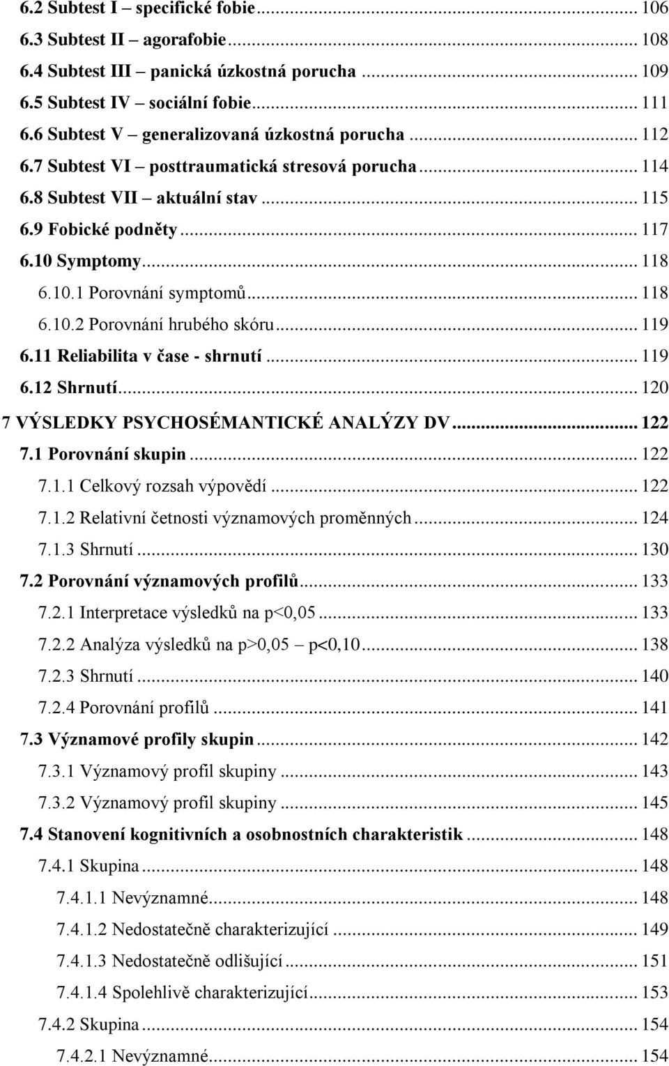 .. 118 6.10.2 Porovnání hrubého skóru... 119 6.11 Reliabilita v čase - shrnutí... 119 6.12 Shrnutí... 120 7 VÝSLEDKY PSYCHOSÉMANTICKÉ ANALÝZY DV... 122 7.1 Porovnání skupin... 122 7.1.1 Celkový rozsah výpovědí.