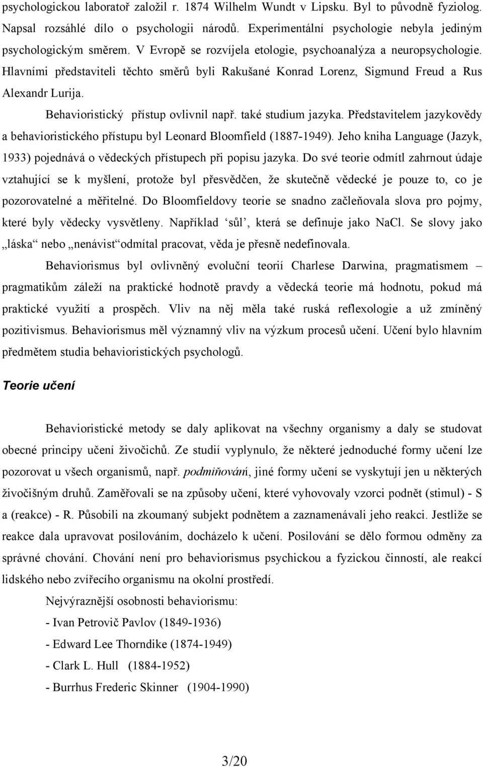 Behavioristický přístup ovlivnil např. také studium jazyka. Představitelem jazykovědy a behavioristického přístupu byl Leonard Bloomfield (1887-1949).