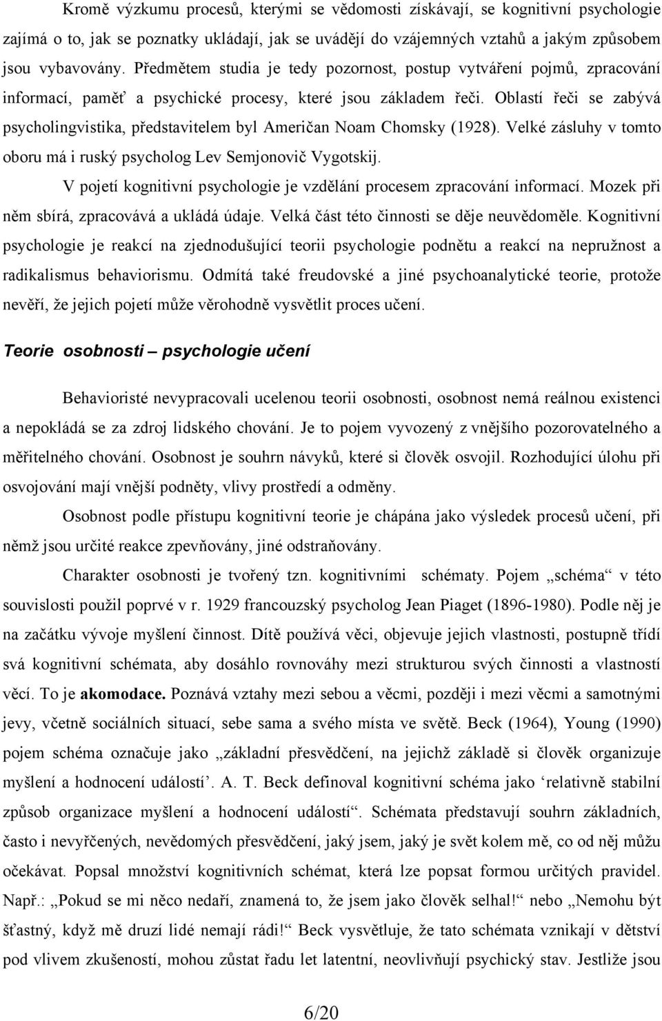 Oblastí řeči se zabývá psycholingvistika, představitelem byl Američan Noam Chomsky (1928). Velké zásluhy v tomto oboru má i ruský psycholog Lev Semjonovič Vygotskij.